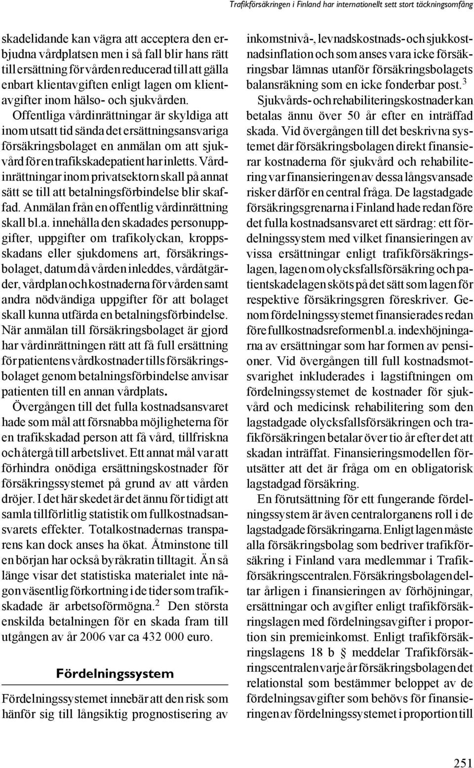 Offentliga vårdinrättningar är skyldiga att inom utsatt tid sända det ersättningsansvariga försäkringsbolaget en anmälan om att sjukvård för en trafikskadepatient har inletts.