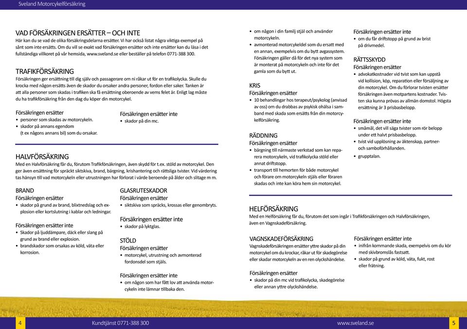 Trafikförsäkring Försäkringen ger ersättning till dig själv och passagerare om ni råkar ut för en trafikolycka.