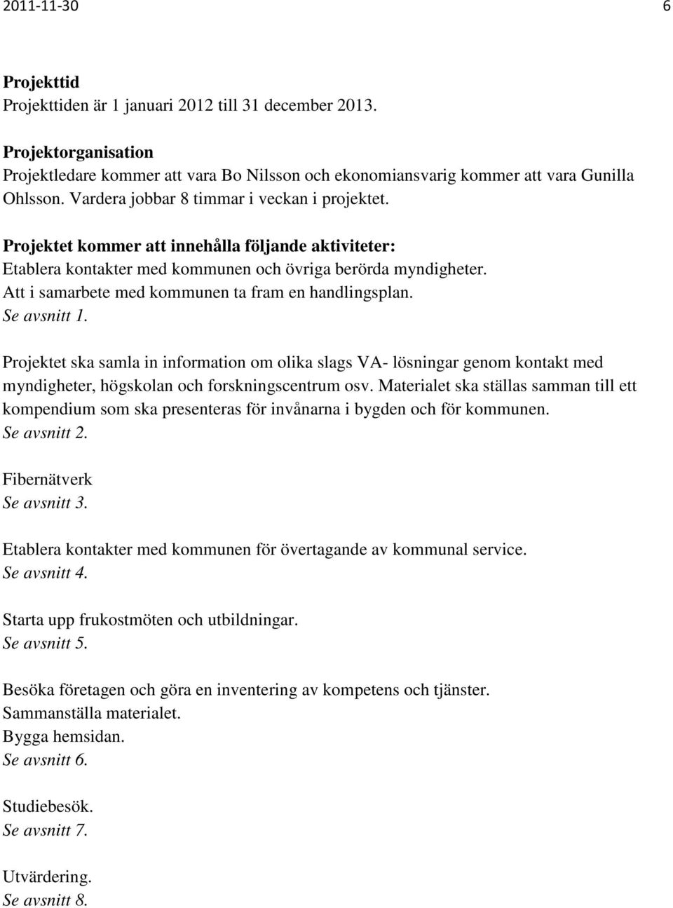 Att i samarbete med kommunen ta fram en handlingsplan. Se avsnitt 1. Projektet ska samla in information om olika slags VA- lösningar genom kontakt med myndigheter, högskolan och forskningscentrum osv.