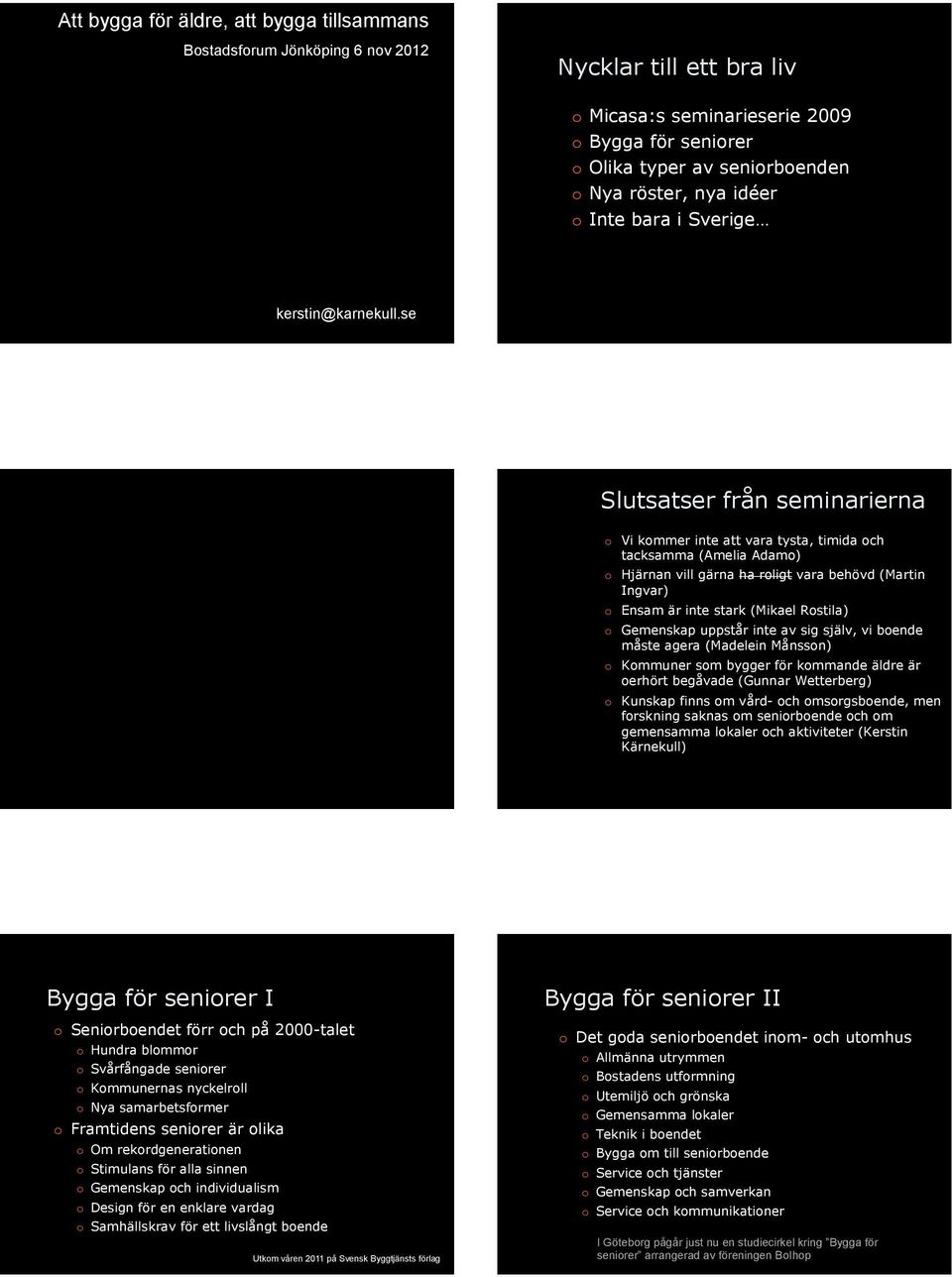 Slutsatser från seminarierna o Vi kommer inte att vara tysta, timida och tacksamma (Amelia Adamo) o Hjärnan vill gärna ha roligt vara behövd (Martin Ingvar) o Ensam är inte stark (Mikael Rostila) o