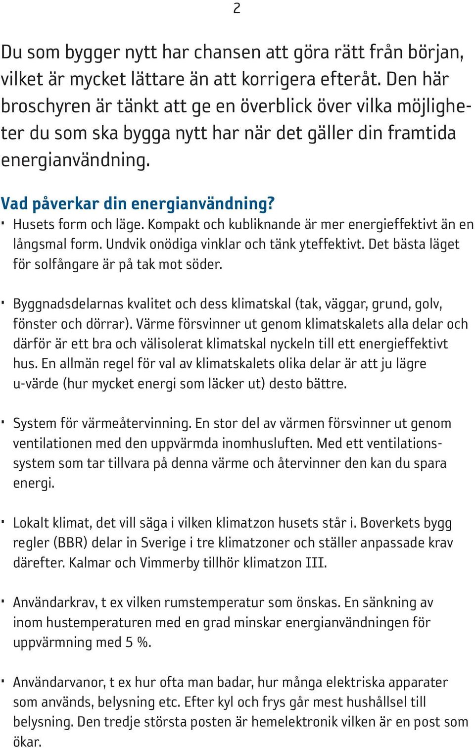 Kompakt och kubliknande är mer energieffektivt än en långsmal form. Undvik onödiga vinklar och tänk yteffektivt. Det bästa läget för solfångare är på tak mot söder.