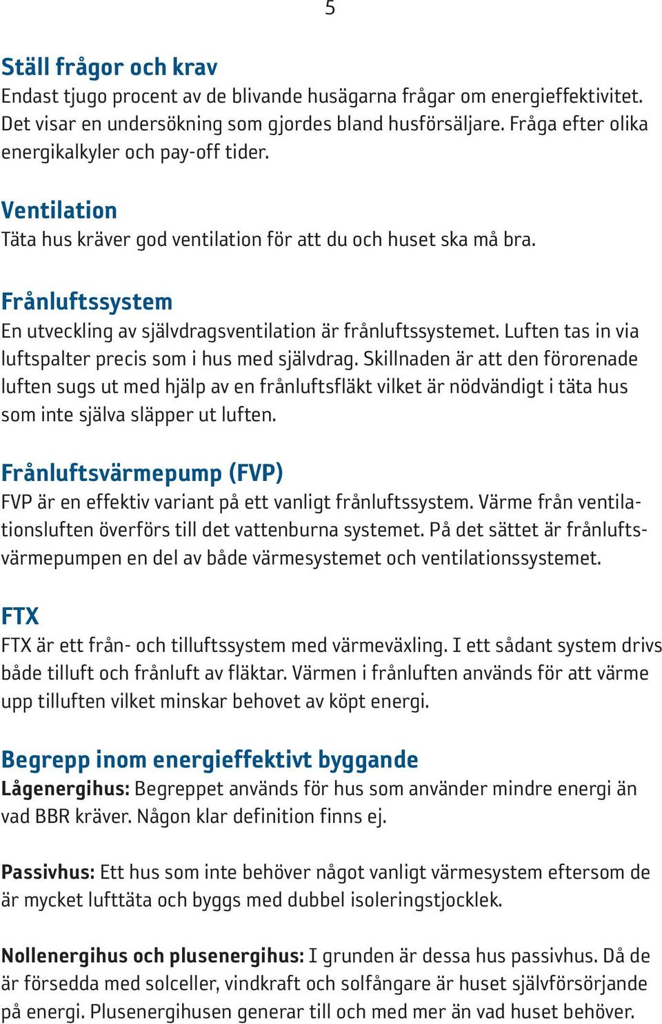 Frånluftssystem En utveckling av självdragsventilation är frånluftssystemet. Luften tas in via luftspalter precis som i hus med självdrag.