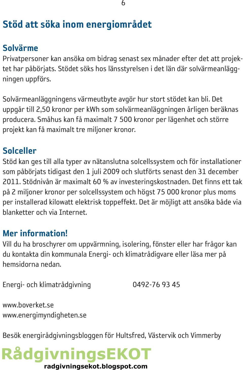 Det uppgår till 2,50 kronor per kwh som solvärmeanläggningen årligen beräknas producera. Småhus kan få maximalt 7 500 kronor per lägenhet och större projekt kan få maximalt tre miljoner kronor.