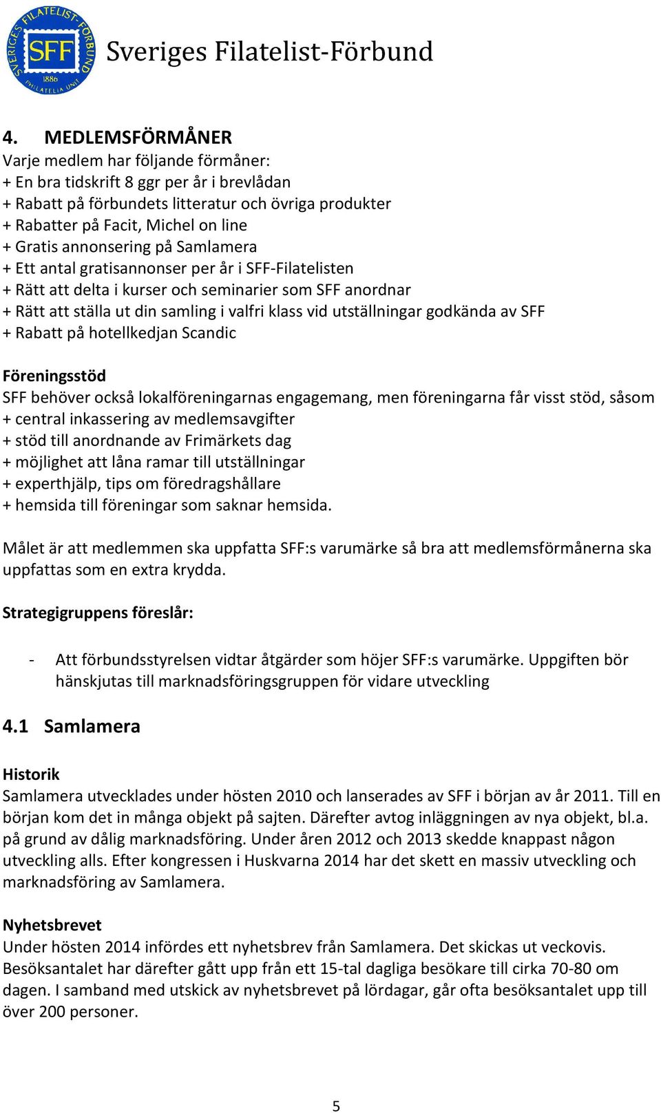 utställningar godkända av SFF + Rabatt på hotellkedjan Scandic Föreningsstöd SFF behöver också lokalföreningarnas engagemang, men föreningarna får visst stöd, såsom + central inkassering av