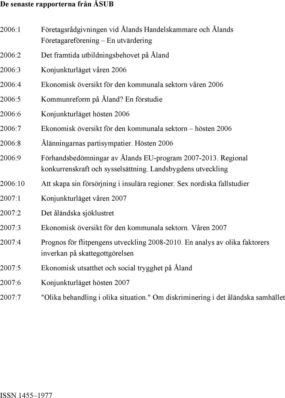 En förstudie 2006:6 Konjunkturläget hösten 2006 2006:7 Ekonomisk översikt för den kommunala sektorn hösten 2006 2006:8 Ålänningarnas partisympatier.