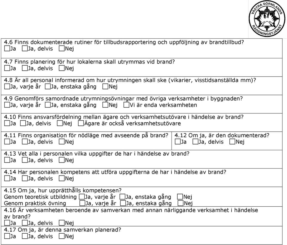 10 Finns ansvarsfördelning mellan ägare och sutövare i händelse av brand? Ägare är också sutövare 4.11 Finns organisation för nödläge med avseende på brand? 4.12 Om ja, är den dokumenterad? 4.13 Vet alla i personalen vilka uppgifter de har i händelse av brand?