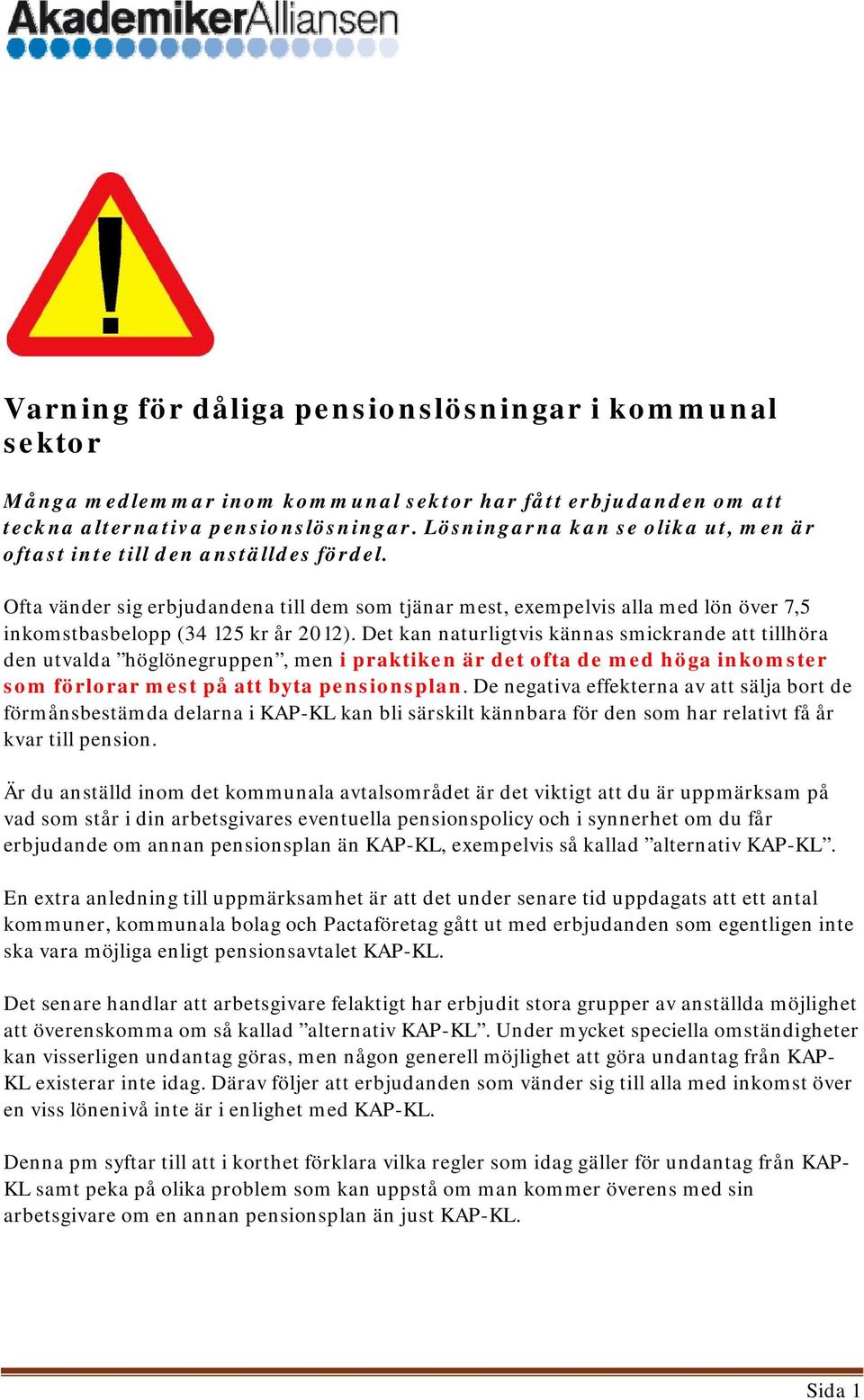 Ofta vänder sig erbjudandena till dem som tjänar mest, exempelvis alla med lön över 7,5 inkomstbasbelopp (34 125 kr år 2012).