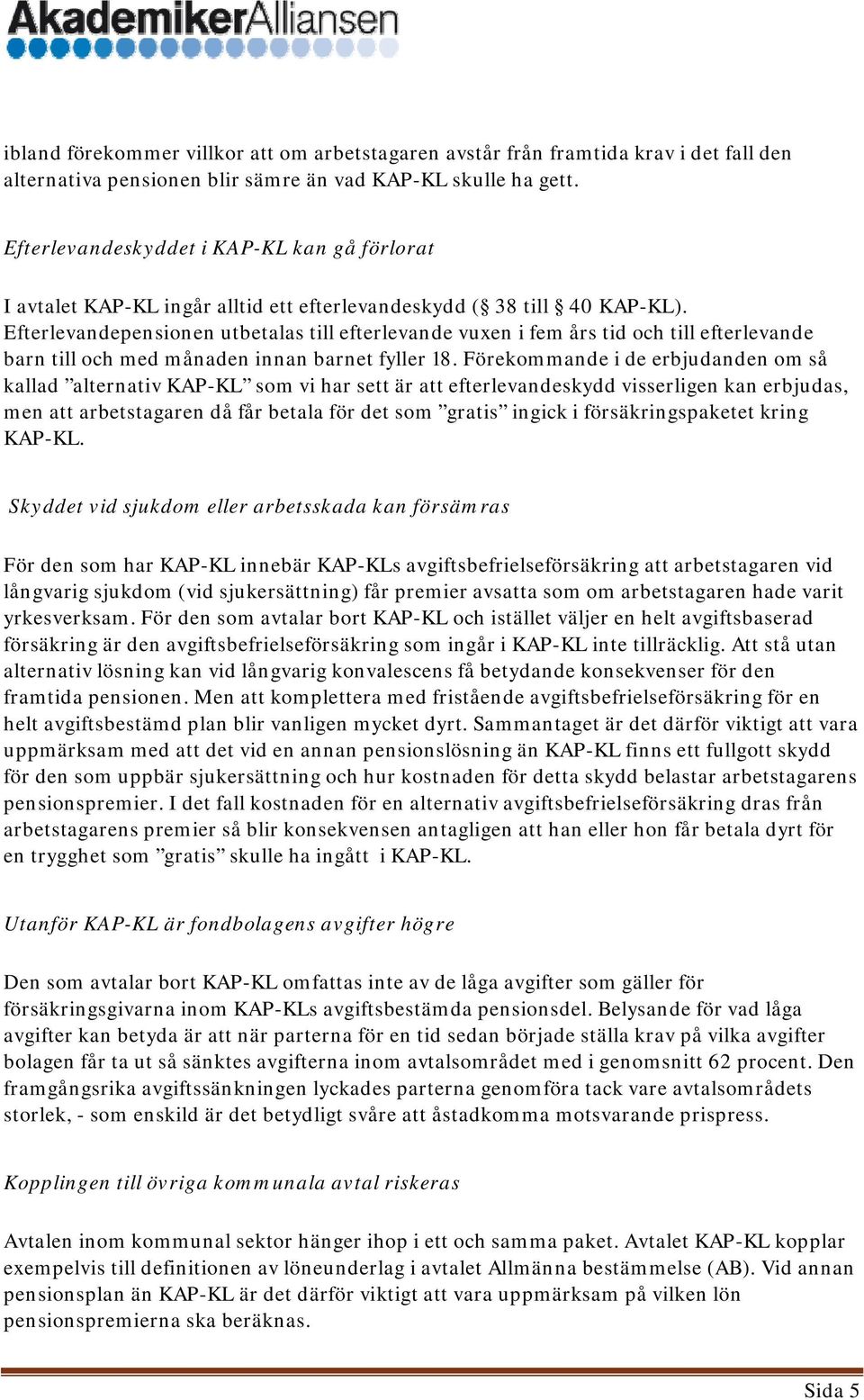Efterlevandepensionen utbetalas till efterlevande vuxen i fem års tid och till efterlevande barn till och med månaden innan barnet fyller 18.