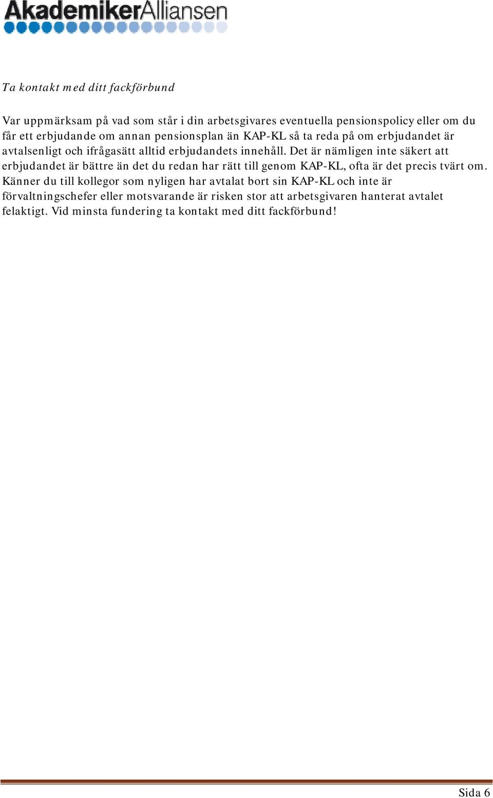 Det är nämligen inte säkert att erbjudandet är bättre än det du redan har rätt till genom KAP-KL, ofta är det precis tvärt om.