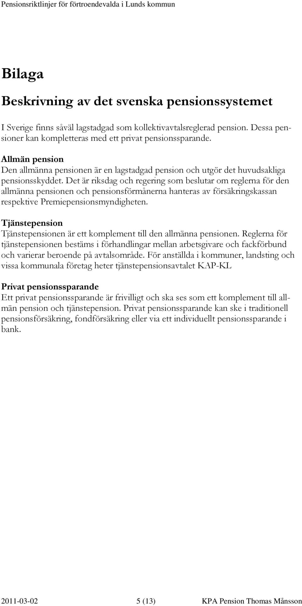 Det är riksdag och regering som beslutar om reglerna för den allmänna pensionen och pensionsförmånerna hanteras av försäkringskassan respektive Premiepensionsmyndigheten.