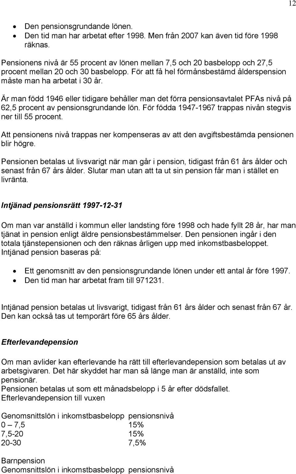 Är man född 1946 eller tidigare behåller man det förra pensionsavtalet PFAs nivå på 62,5 procent av pensionsgrundande lön. För födda 1947-1967 trappas nivån stegvis ner till 55 procent.