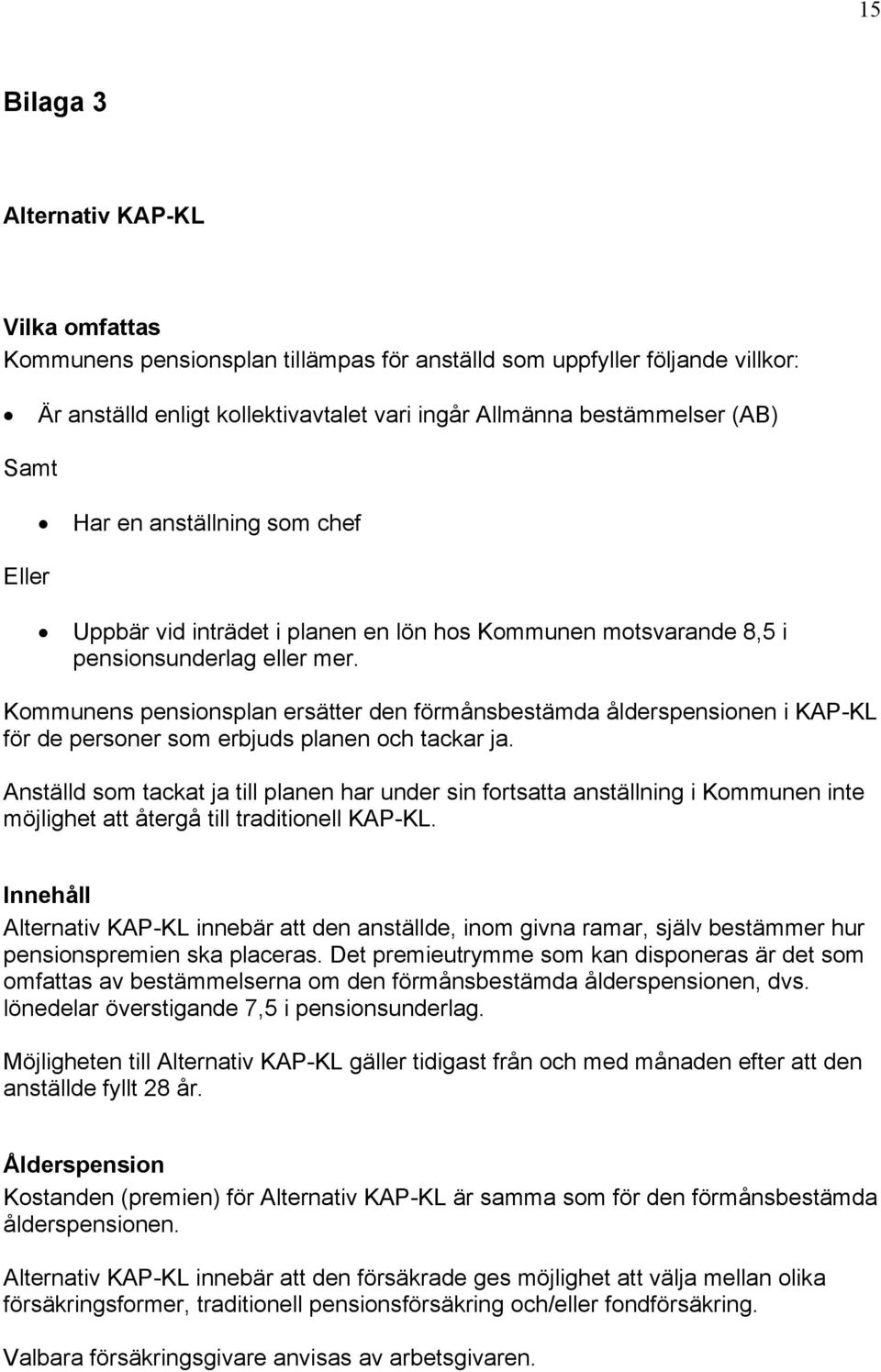 Kommunens pensionsplan ersätter den förmånsbestämda ålderspensionen i KAP-KL för de personer som erbjuds planen och tackar ja.