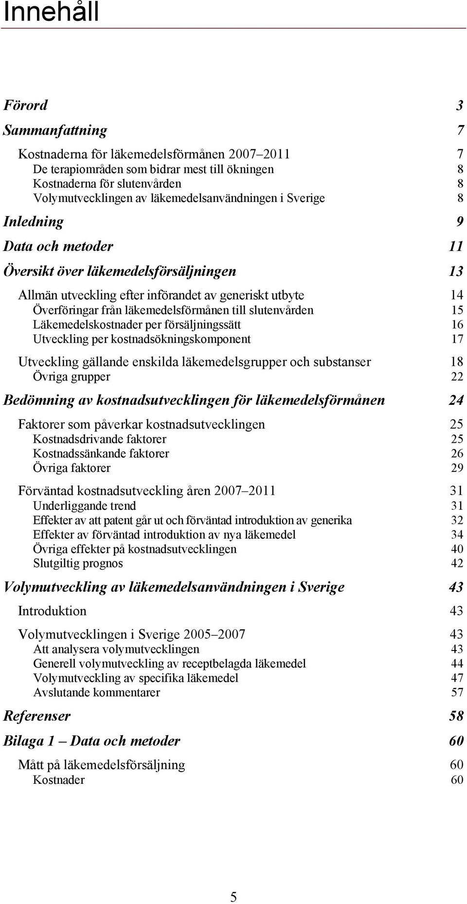 läkemedelsförmånen till slutenvården 15 Läkemedelskostnader per försäljningssätt 16 Utveckling per kostnadsökningskomponent 17 Utveckling gällande enskilda läkemedelsgrupper och substanser 18 Övriga