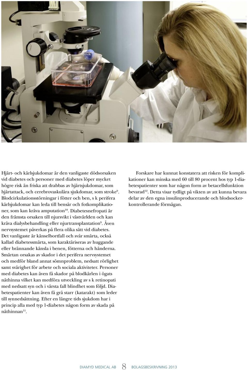 Diabetesnefropati är den främsta orsaken till njursvikt i västvärlden och kan kräva dialysbehandling eller njurtransplantation 9. Även nervsystemet påverkas på flera olika sätt vid diabetes.