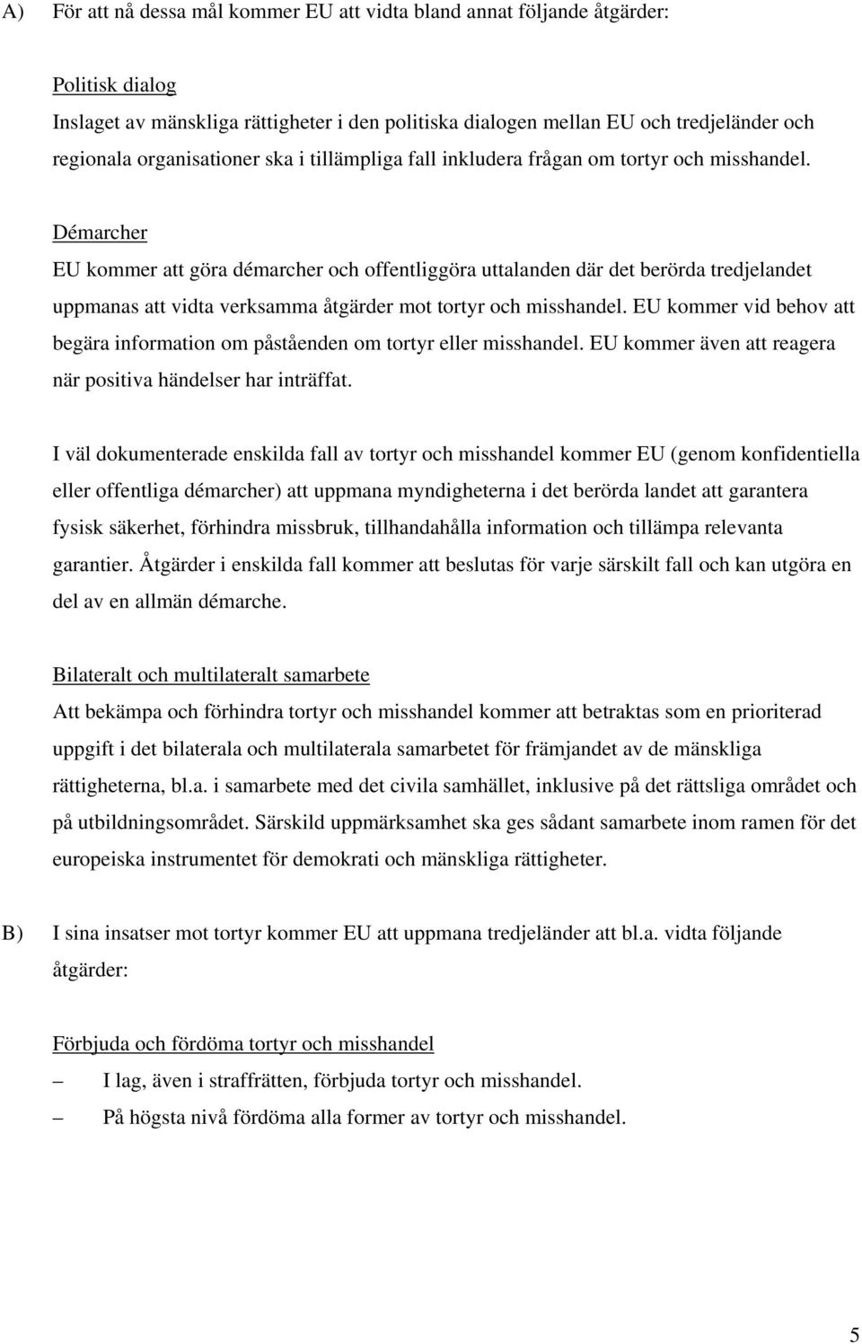 Démarcher EU kommer att göra démarcher och offentliggöra uttalanden där det berörda tredjelandet uppmanas att vidta verksamma åtgärder mot tortyr och misshandel.