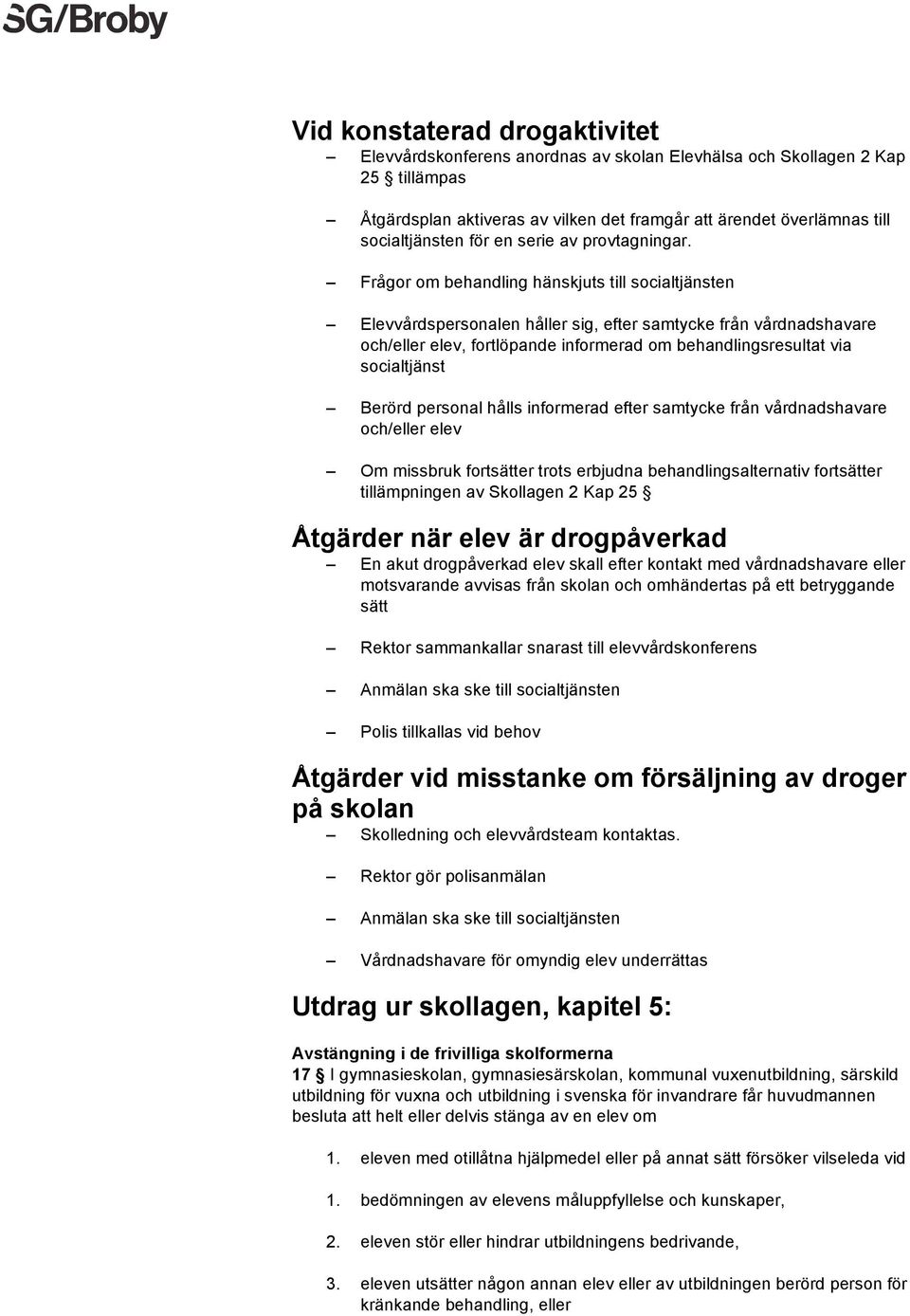 Frågor om behandling hänskjuts till socialtjänsten Elevvårdspersonalen håller sig, efter samtycke från vårdnadshavare och/eller elev, fortlöpande informerad om behandlingsresultat via socialtjänst