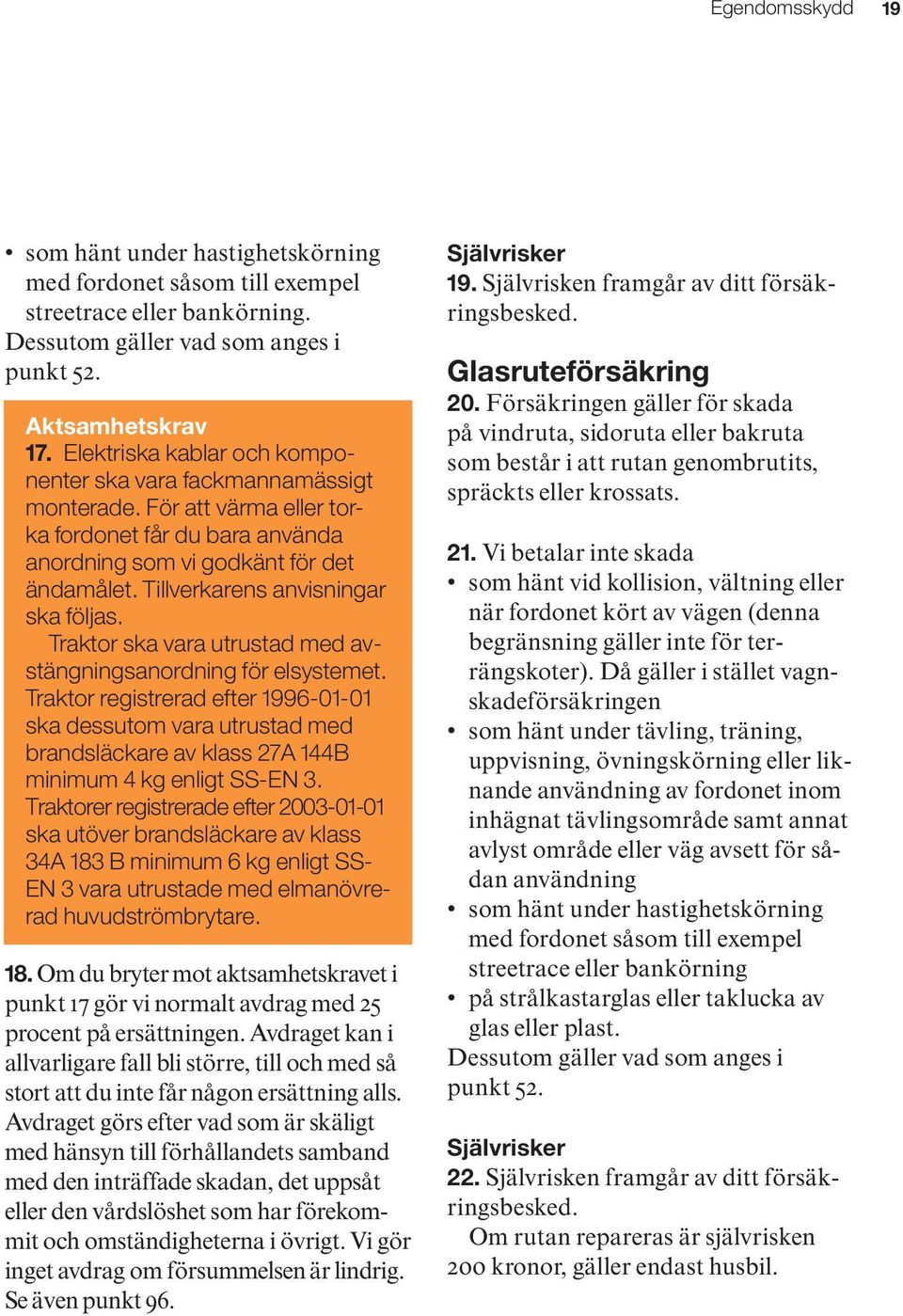 Tillverkarens anvisningar ska följas. Traktor ska vara utrustad med avstängningsanordning för elsystemet.
