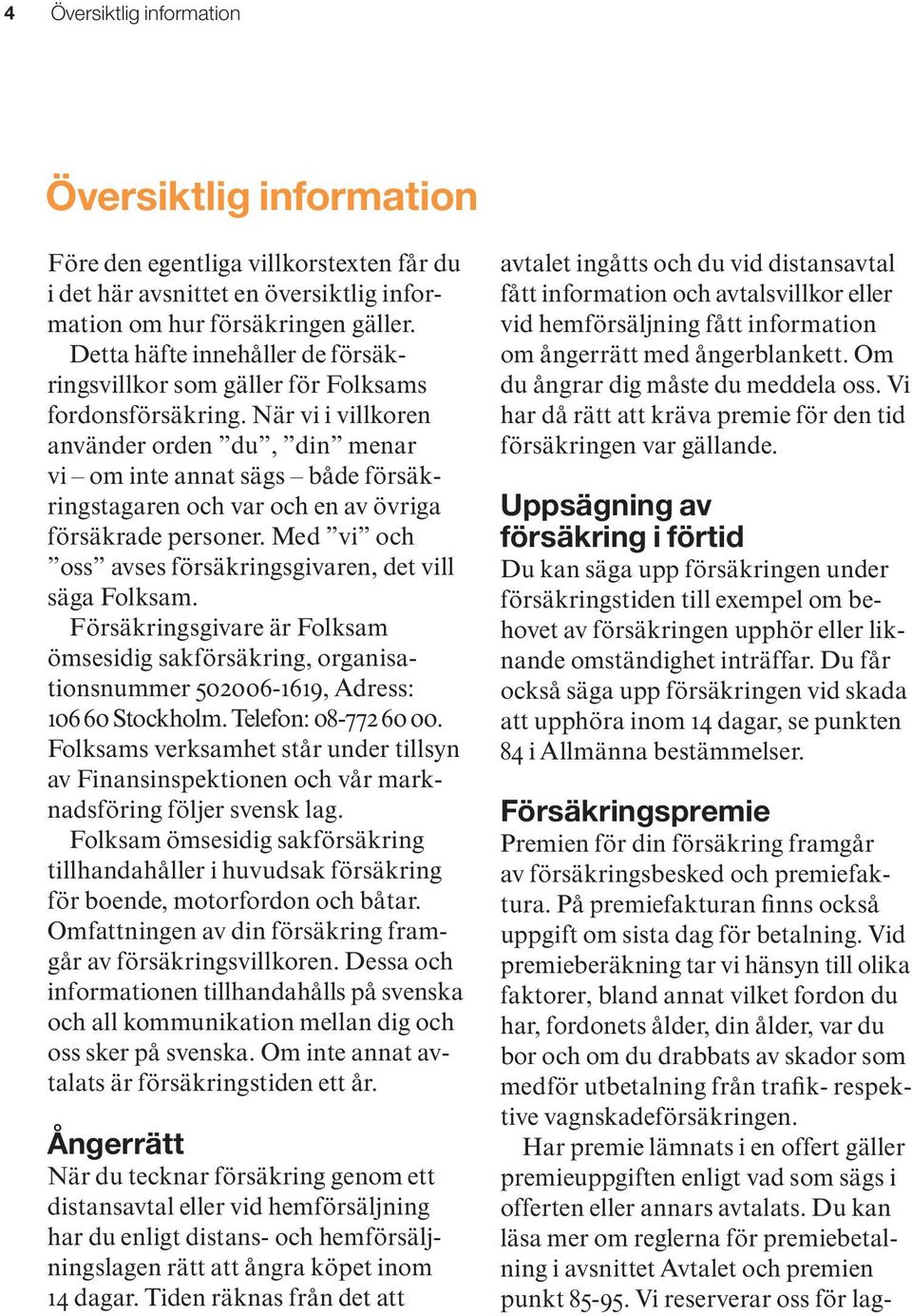 När vi i villkoren använder orden du, din menar vi om inte annat sägs både försäkringstagaren och var och en av övriga försäkrade personer.