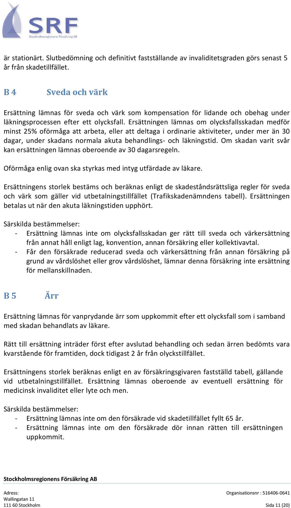 Ersättningen lämnas om olycksfallsskadan medför minst 25% oförmåga att arbeta, eller att deltaga i ordinarie aktiviteter, under mer än 30 dagar, under skadans normala akuta behandlings- och