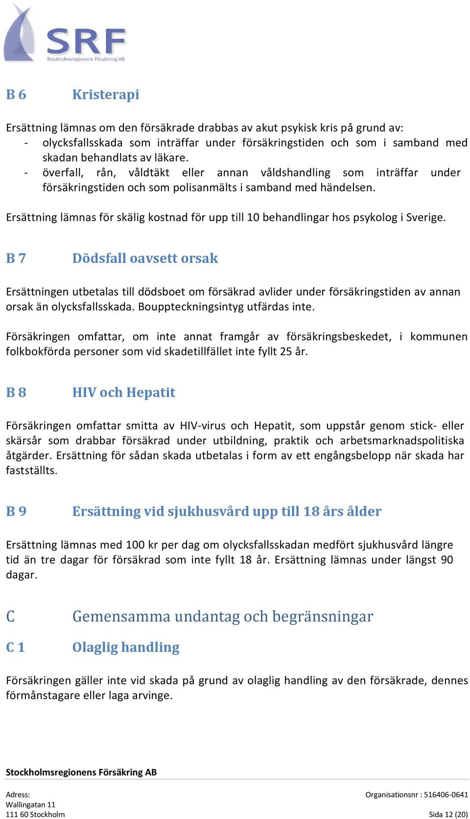 Ersättning lämnas för skälig kostnad för upp till 10 behandlingar hos psykolog i Sverige.