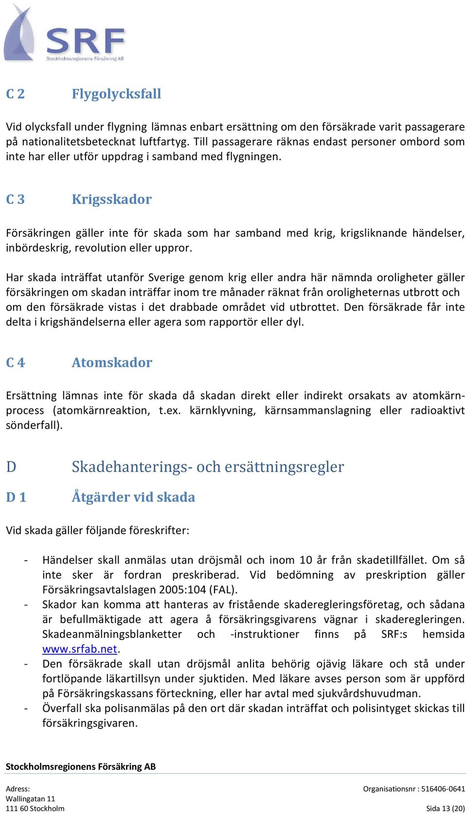 9 Krigsskador Försäkringen gäller inte för skada som har samband med krig, krigsliknande händelser, inbördeskrig, revolution eller uppror.