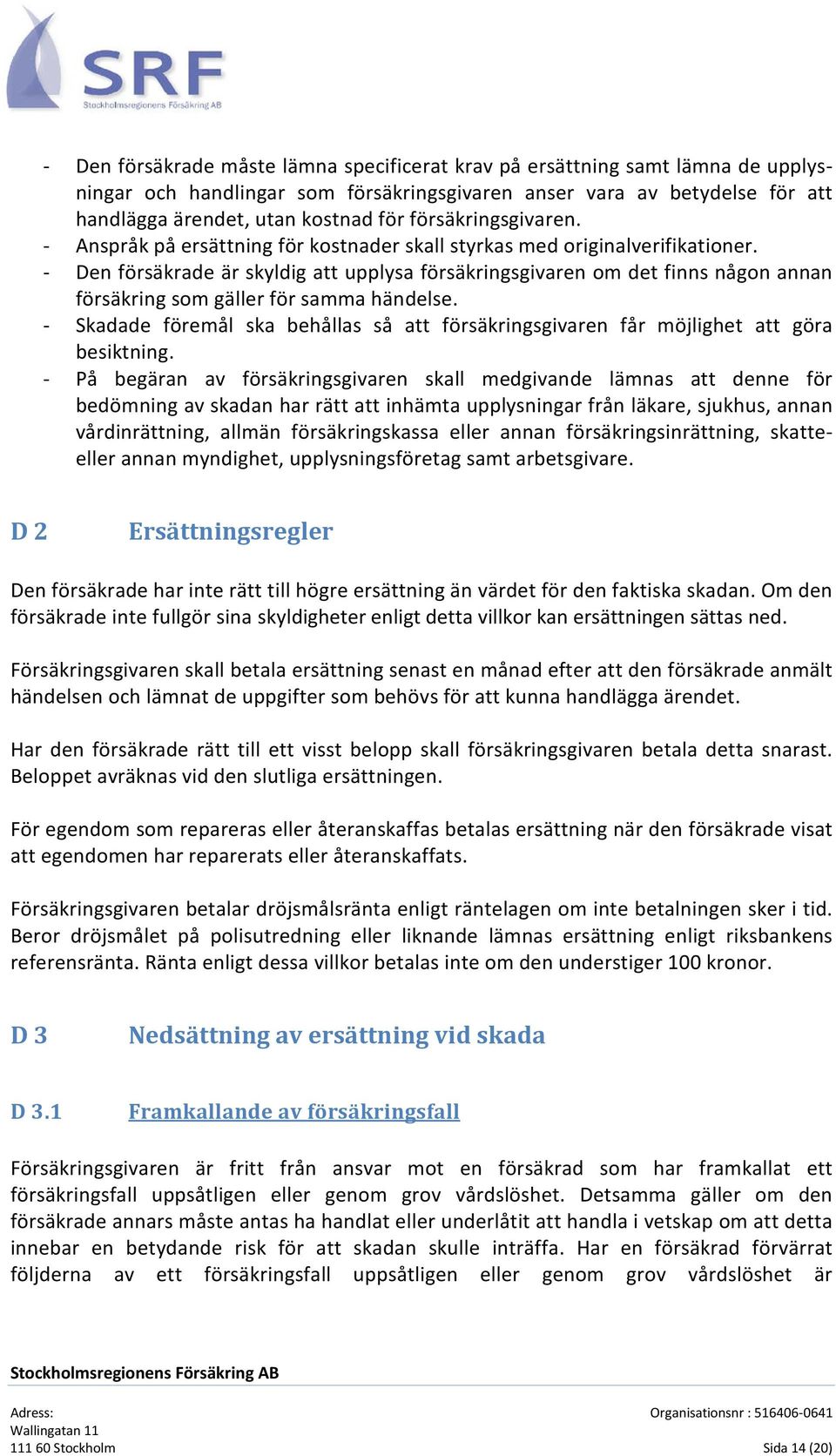 - Den försäkrade är skyldig att upplysa försäkringsgivaren om det finns någon annan försäkring som gäller för samma händelse.