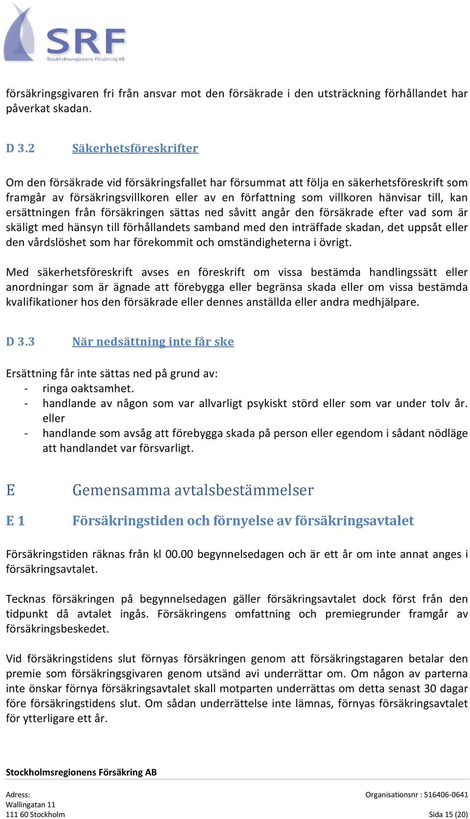 kan ersättningen från försäkringen sättas ned såvitt angår den försäkrade efter vad som är skäligt med hänsyn till förhållandets samband med den inträffade skadan, det uppsåt eller den vårdslöshet