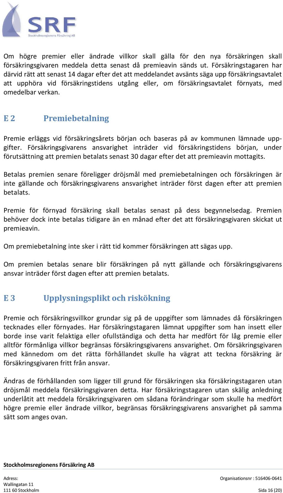 med omedelbar verkan. E 2 Premiebetalning Premie erläggs vid försäkringsårets början och baseras på av kommunen lämnade uppgifter.