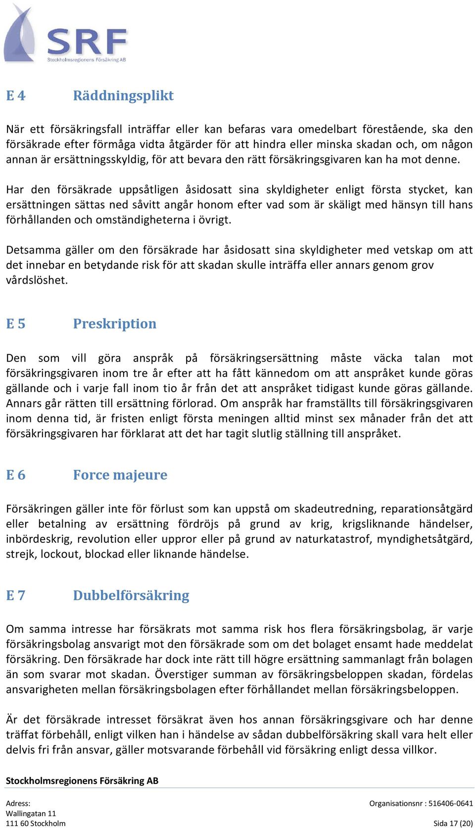 Har den försäkrade uppsåtligen åsidosatt sina skyldigheter enligt första stycket, kan ersättningen sättas ned såvitt angår honom efter vad som är skäligt med hänsyn till hans förhållanden och