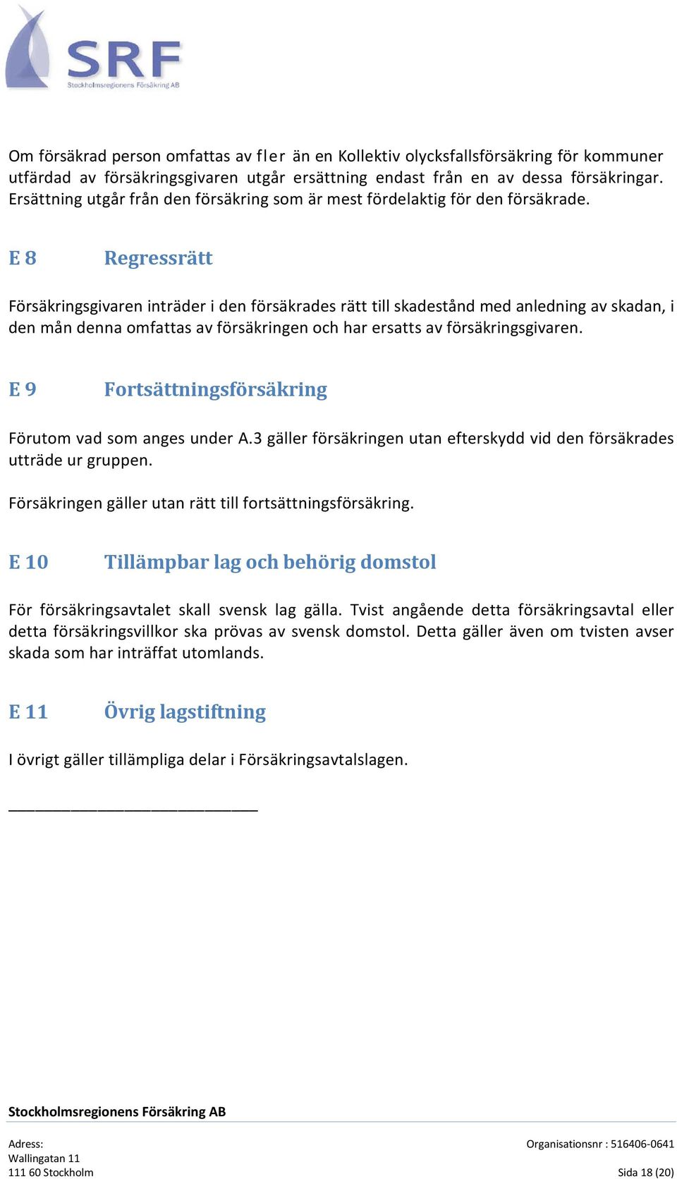 E 8 Regressrätt Försäkringsgivaren inträder i den försäkrades rätt till skadestånd med anledning av skadan, i den mån denna omfattas av försäkringen och har ersatts av försäkringsgivaren.