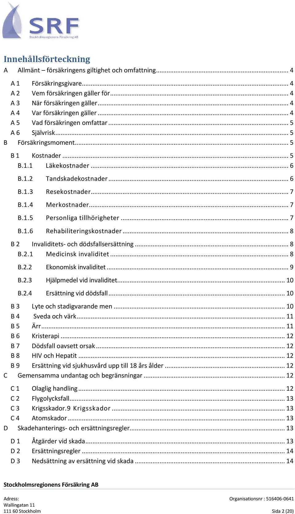 .. 7 B.1.5 Personliga tillhörigheter... 7 B.1.6 Rehabiliteringskostnader... 8 B 2 Invaliditets- och dödsfallsersättning... 8 B.2.1 Medicinsk invaliditet... 8 B.2.2 Ekonomisk invaliditet... 9 B.2.3 Hjälpmedel vid invaliditet.