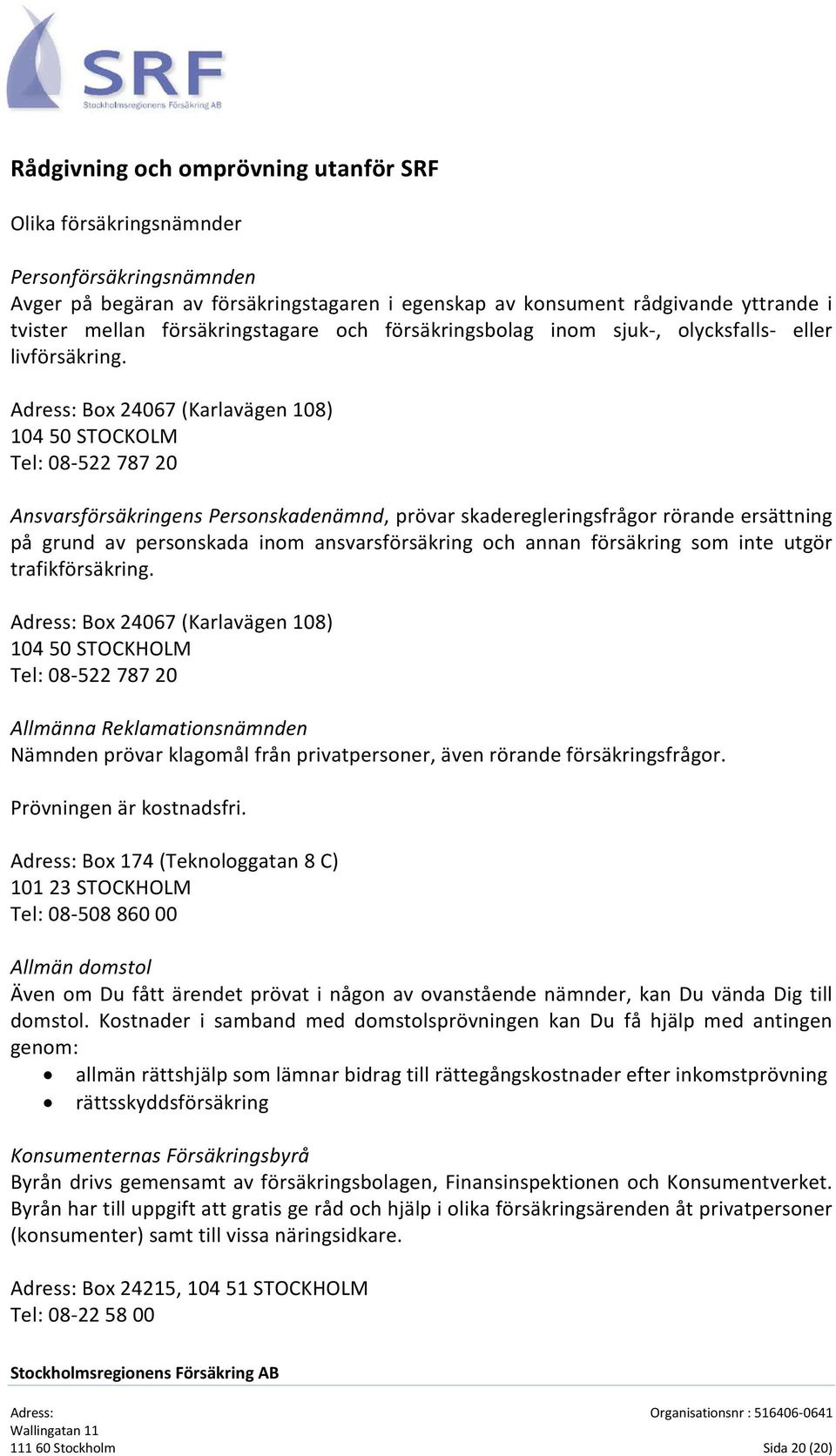 Adress: Box 24067 (Karlavägen 108) 104 50 STOCKOLM Tel: 08-522 787 20 Ansvarsförsäkringens Personskadenämnd, prövar skaderegleringsfrågor rörande ersättning på grund av personskada inom