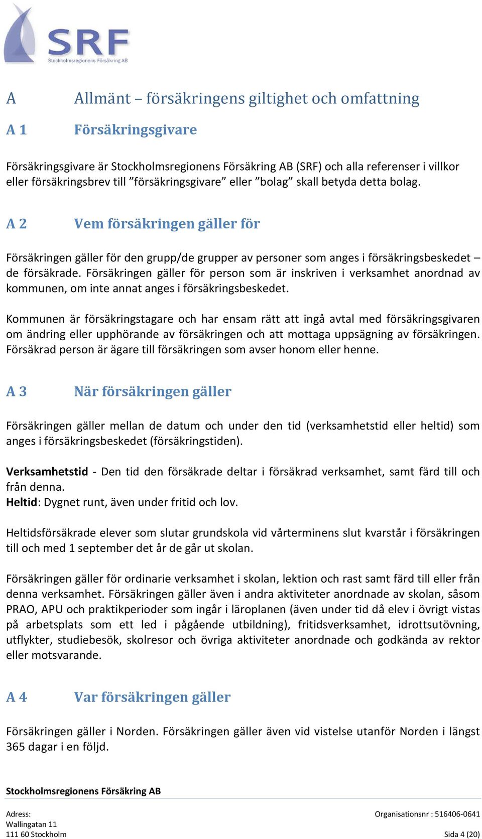 Försäkringen gäller för person som är inskriven i verksamhet anordnad av kommunen, om inte annat anges i försäkringsbeskedet.