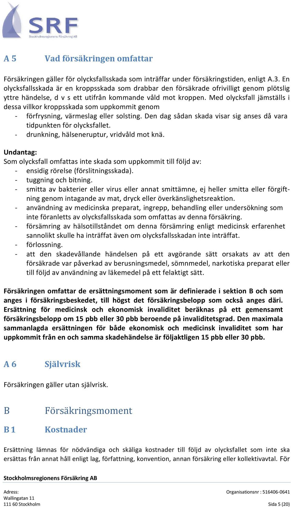 Med olycksfall jämställs i dessa villkor kroppsskada som uppkommit genom - förfrysning, värmeslag eller solsting. Den dag sådan skada visar sig anses då vara tidpunkten för olycksfallet.