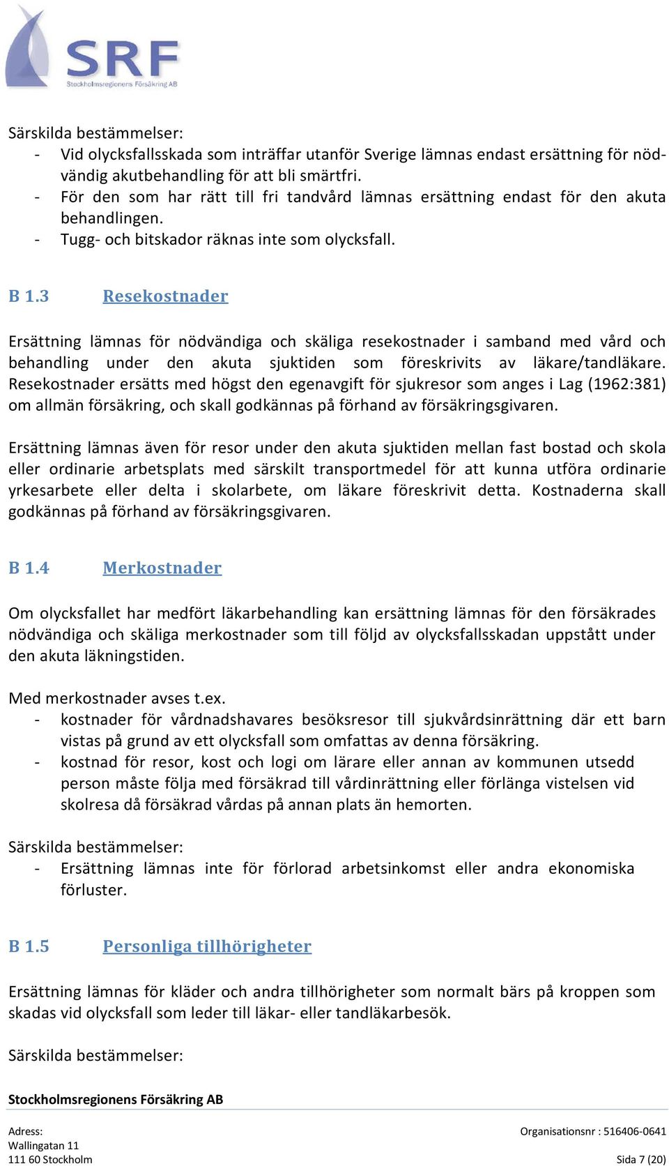 3 Resekostnader Ersättning lämnas för nödvändiga och skäliga resekostnader i samband med vård och behandling under den akuta sjuktiden som föreskrivits av läkare/tandläkare.