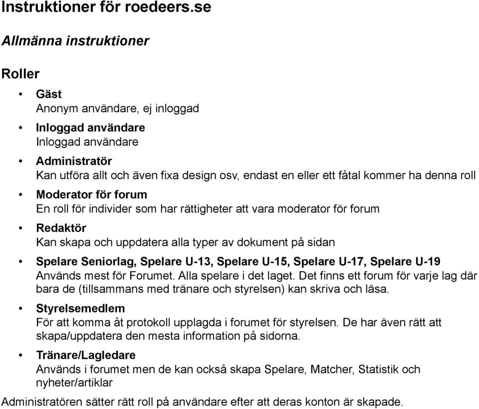 denna roll Moderator för forum En roll för individer som har rättigheter att vara moderator för forum Redaktör Kan skapa och uppdatera alla typer av dokument på sidan Spelare Seniorlag, Spelare U-13,