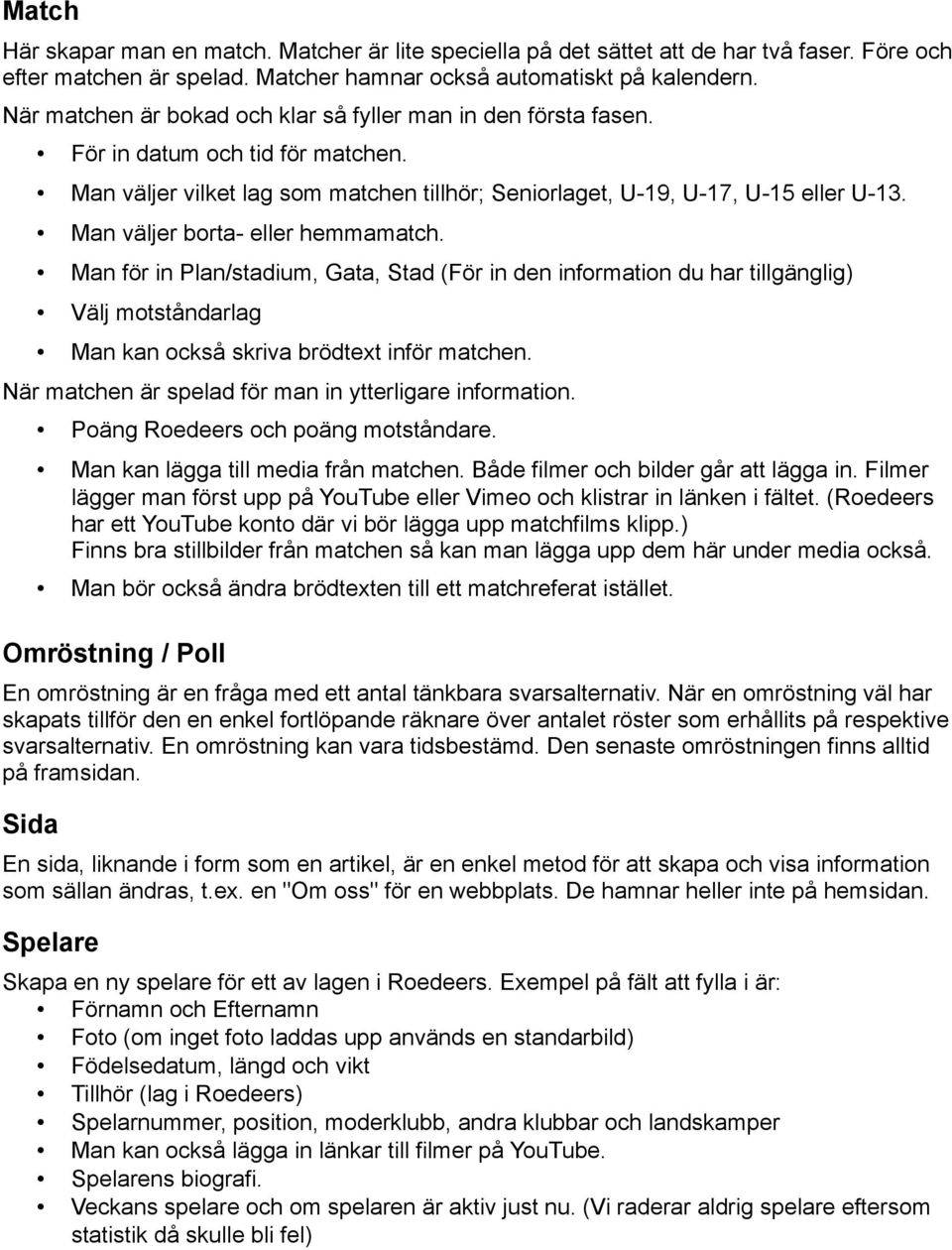 Man väljer borta- eller hemmamatch. Man för in Plan/stadium, Gata, Stad (För in den information du har tillgänglig) Välj motståndarlag Man kan också skriva brödtext inför matchen.