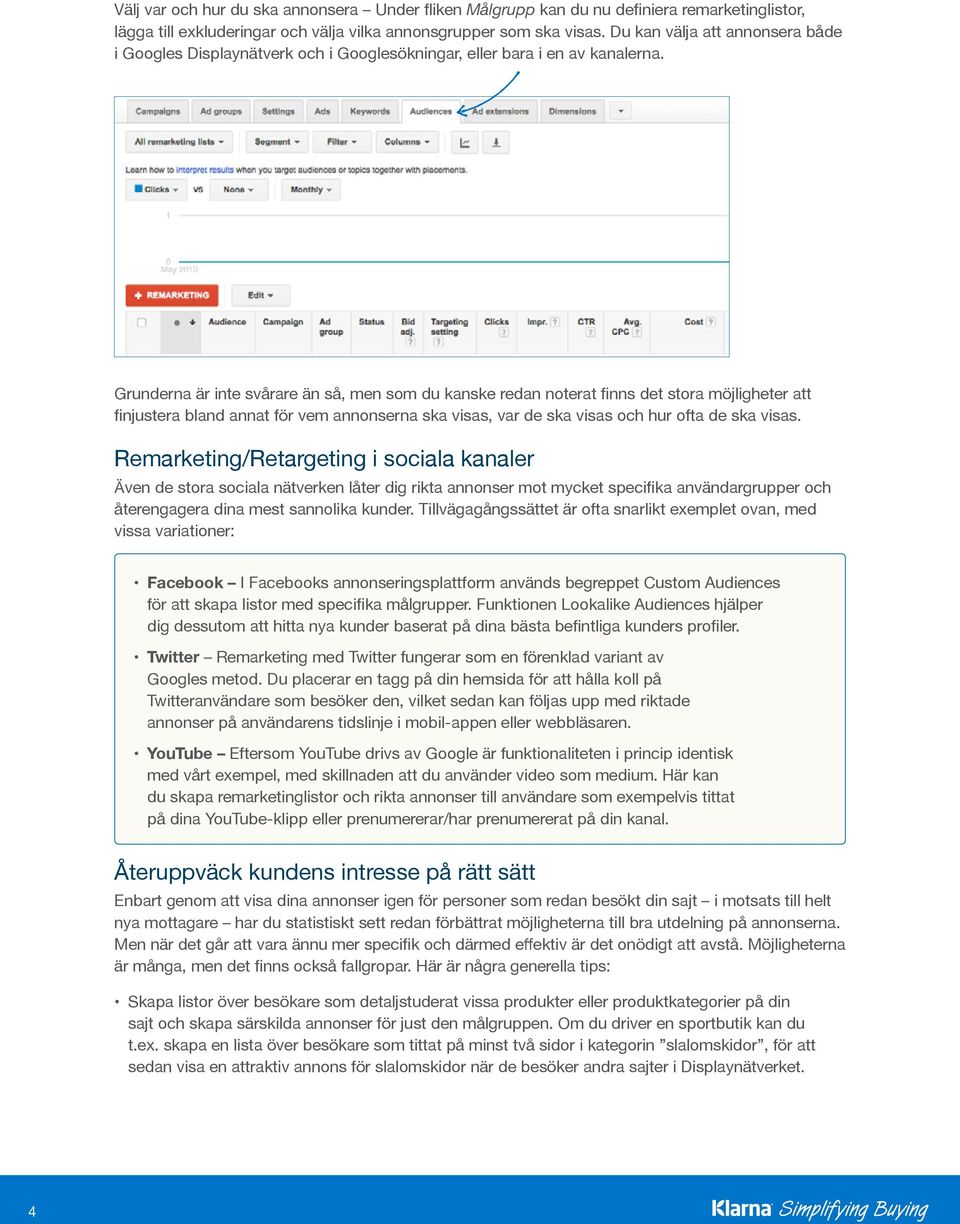 Grunderna är inte svårare än så, men som du kanske redan noterat finns det stora möjligheter att finjustera bland annat för vem annonserna ska visas, var de ska visas och hur ofta de ska visas.