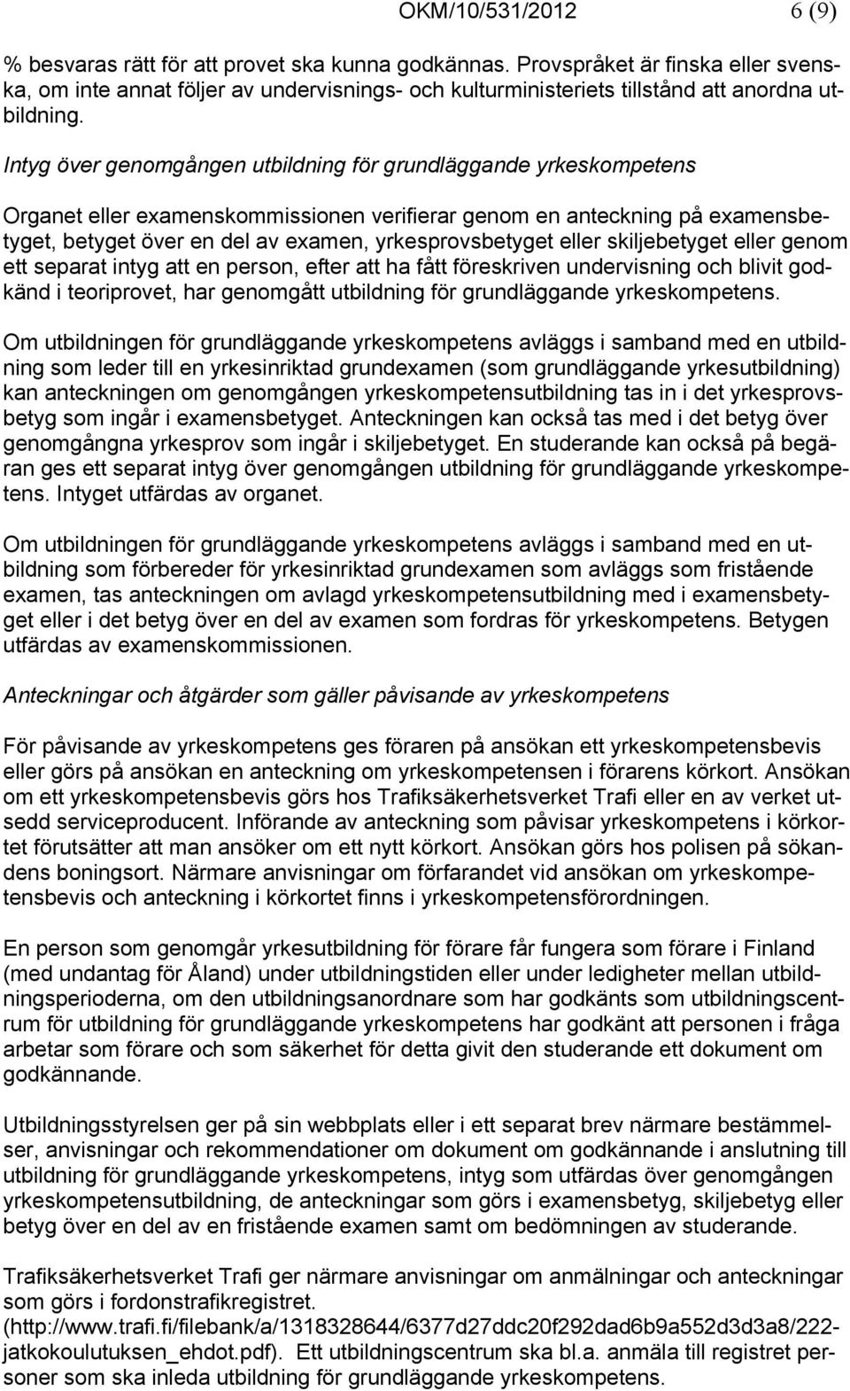 Intyg över genomgången utbildning för grundläggande yrkeskompetens Organet eller examenskommissionen verifierar genom en anteckning på examensbetyget, betyget över en del av examen, yrkesprovsbetyget