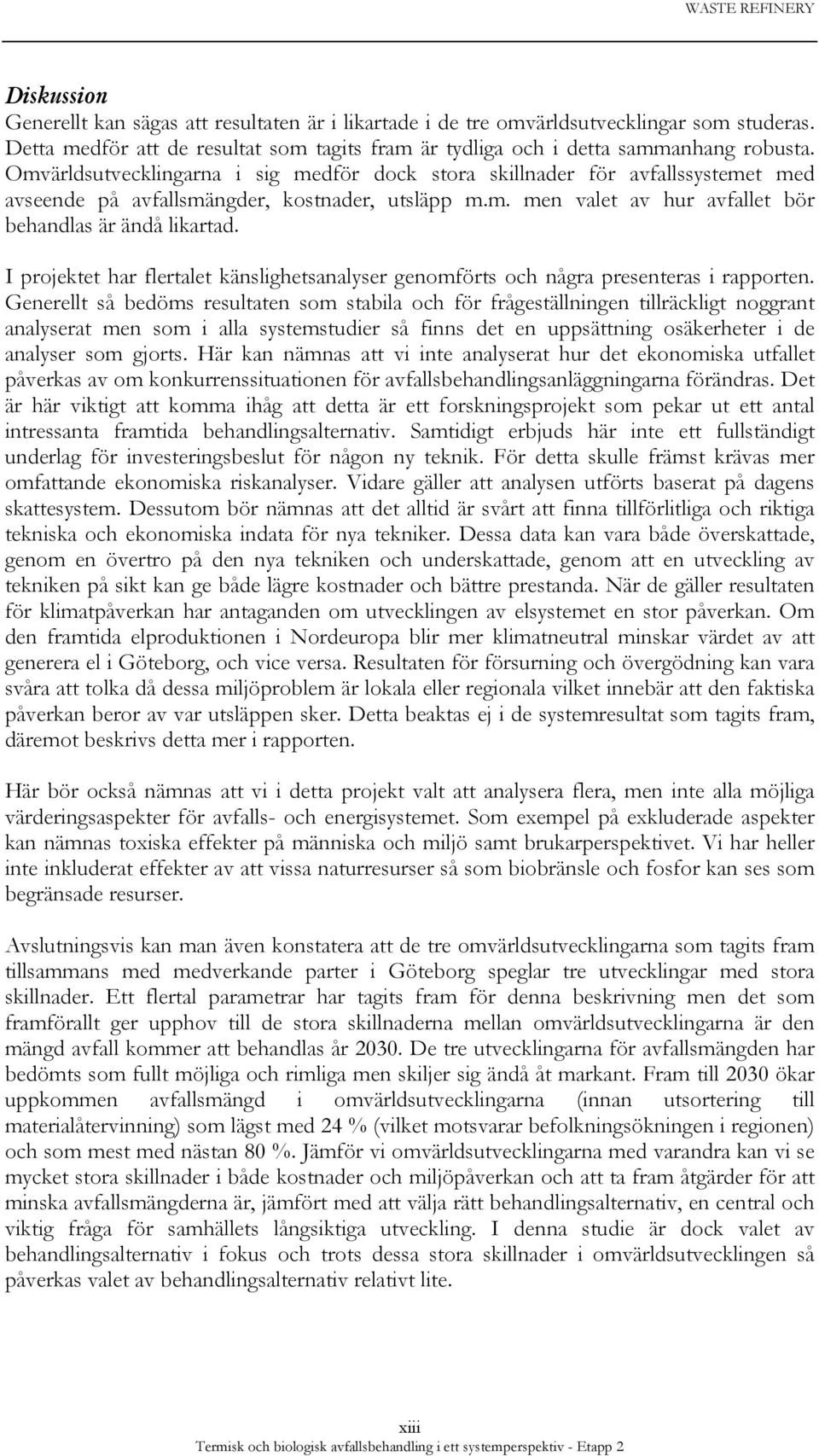 I projektet har flertalet känslighetsanalyser genomförts och några presenteras i rapporten.