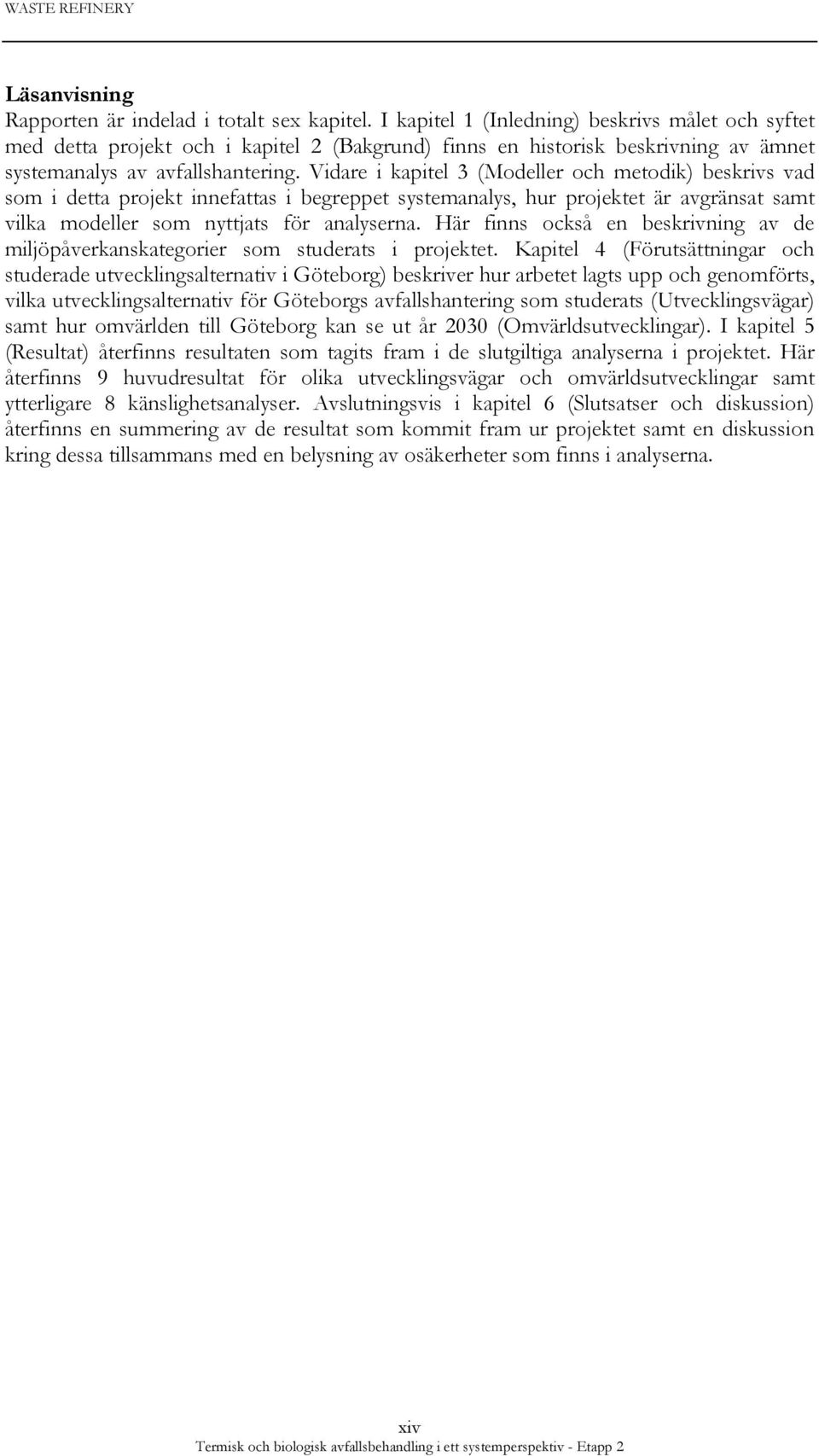 Vidare i kapitel 3 (Modeller och metodik) beskrivs vad som i detta projekt innefattas i begreppet systemanalys, hur projektet är avgränsat samt vilka modeller som nyttjats för analyserna.
