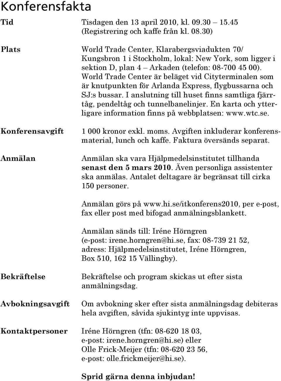 World Trade Center är beläget vid Cityterminalen som är knutpunkten för Arlanda Express, flygbussarna och SJ:s bussar. I anslutning till huset finns samtliga fjärrtåg, pendeltåg och tunnelbanelinjer.