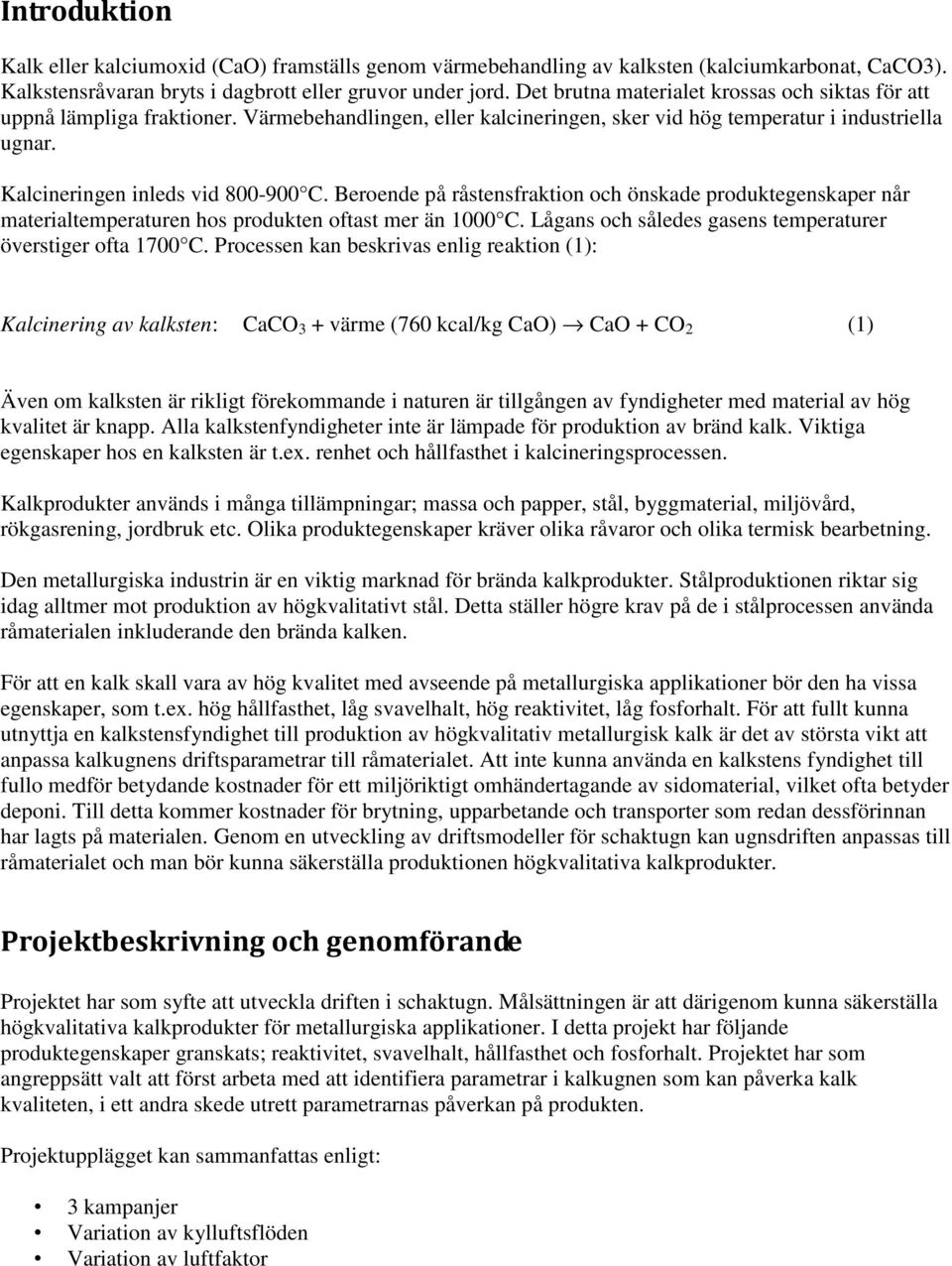 Beroende på råstensfraktion och önskade produktegenskaper når materialtemperaturen hos produkten oftast mer än 1000 C. Lågans och således gasens temperaturer överstiger ofta 1700 C.