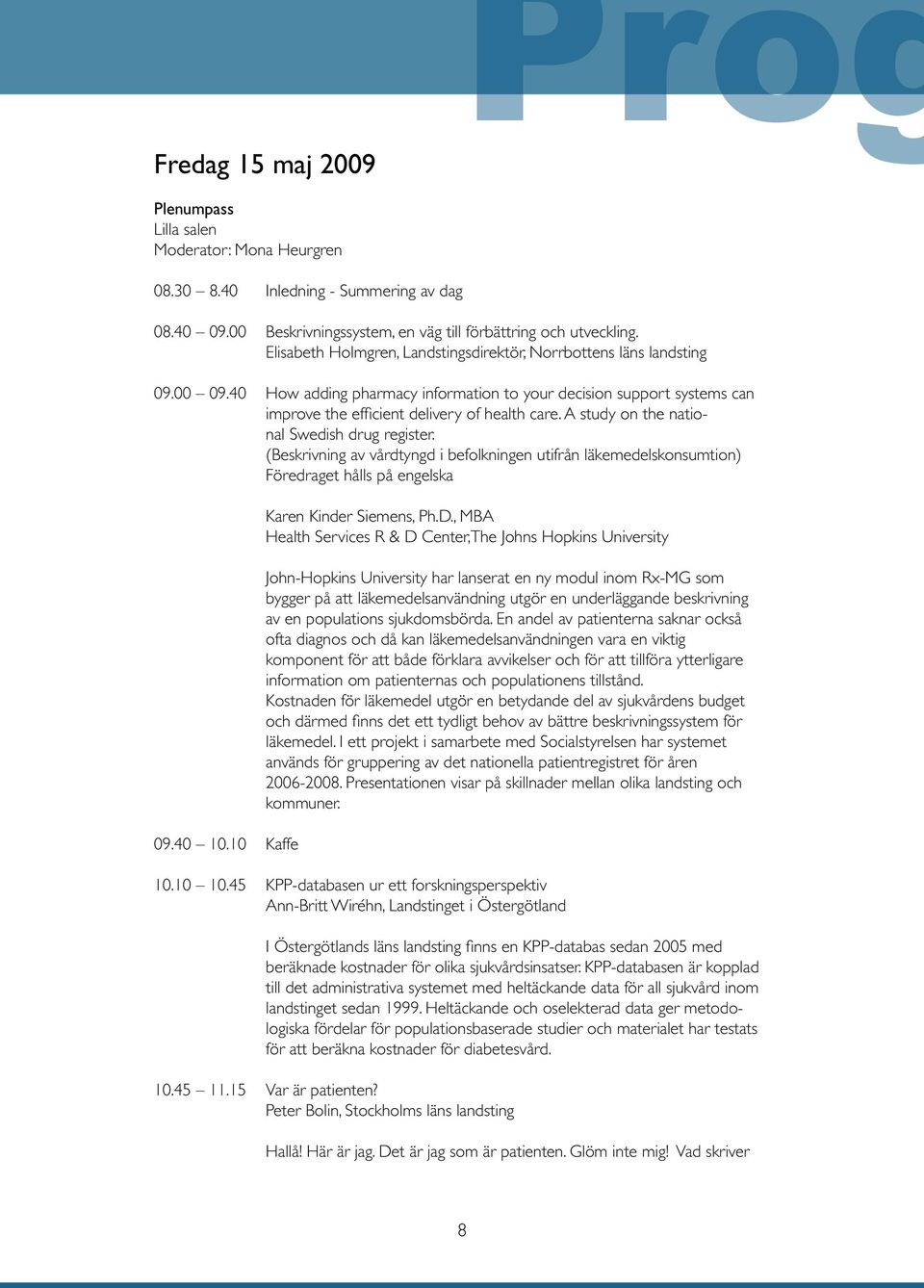 A study on the national Swedish drug register. (Beskrivning av vårdtyngd i befolkningen utifrån läkemedelskonsumtion) Föredraget hålls på engelska 09.40 10.10 Kaffe Karen Kinder Siemens, Ph.D.