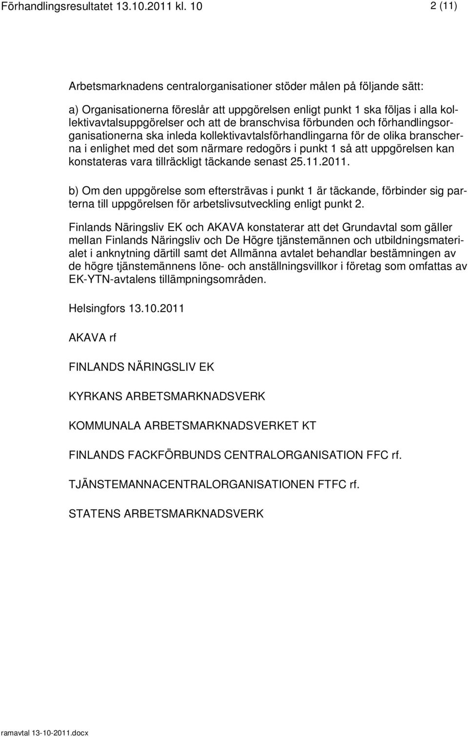 branschvisa förbunden och förhandlingsorganisationerna ska inleda kollektivavtalsförhandlingarna för de olika branscherna i enlighet med det som närmare redogörs i punkt 1 så att uppgörelsen kan