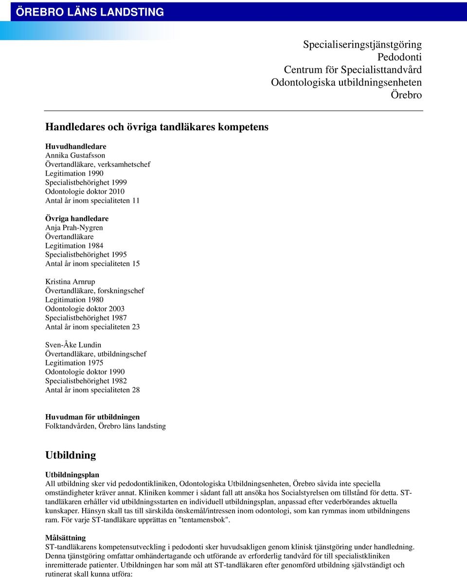 Legitimation 1984 Specialistbehörighet 1995 Antal år inom specialiteten 15 Kristina Arnrup Övertandläkare, forskningschef Legitimation 1980 Odontologie doktor 2003 Specialistbehörighet 1987 Antal år