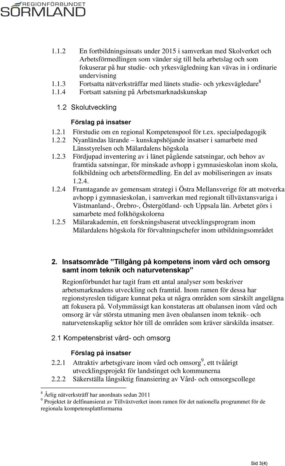 ex. specialpedagogik 1.2.2 Nyanländas lärande kunskapshöjande insatser i samarbete med Länsstyrelsen och Mälardalens högskola 1.2.3 Fördjupad inventering av i länet pågående satsningar, och behov av framtida satsningar, för minskade avhopp i gymnasieskolan inom skola, folkbildning och arbetsförmedling.