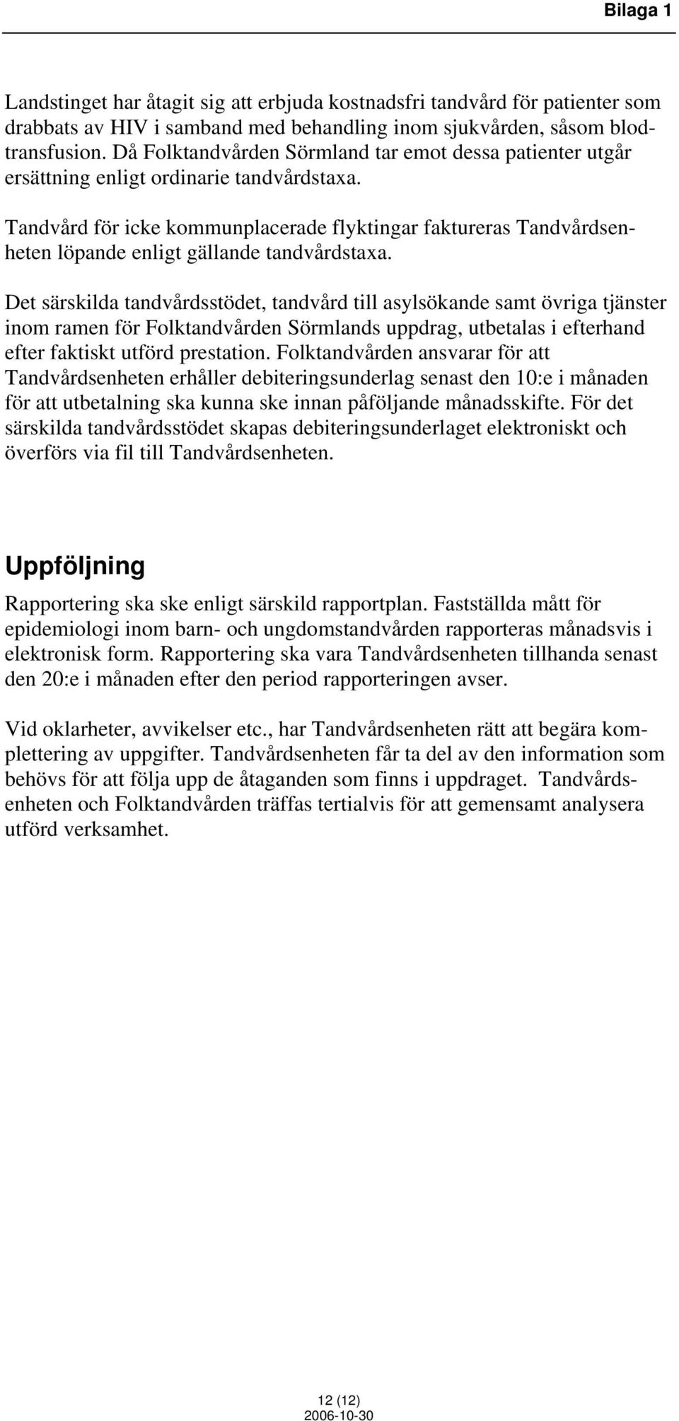 Tandvård för icke kommunplacerade flyktingar faktureras Tandvårdsenheten löpande enligt gällande tandvårdstaxa.