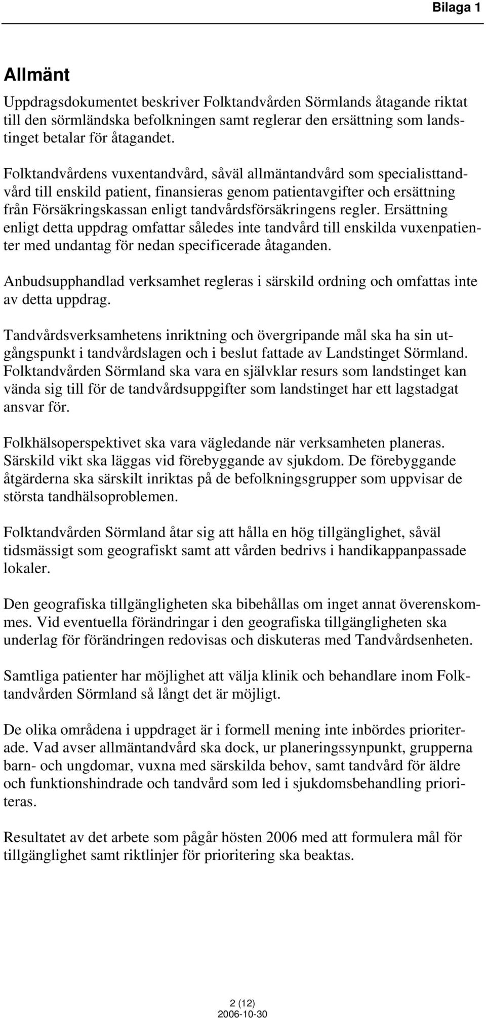 regler. Ersättning enligt detta uppdrag omfattar således inte tandvård till enskilda vuxenpatienter med undantag för nedan specificerade åtaganden.