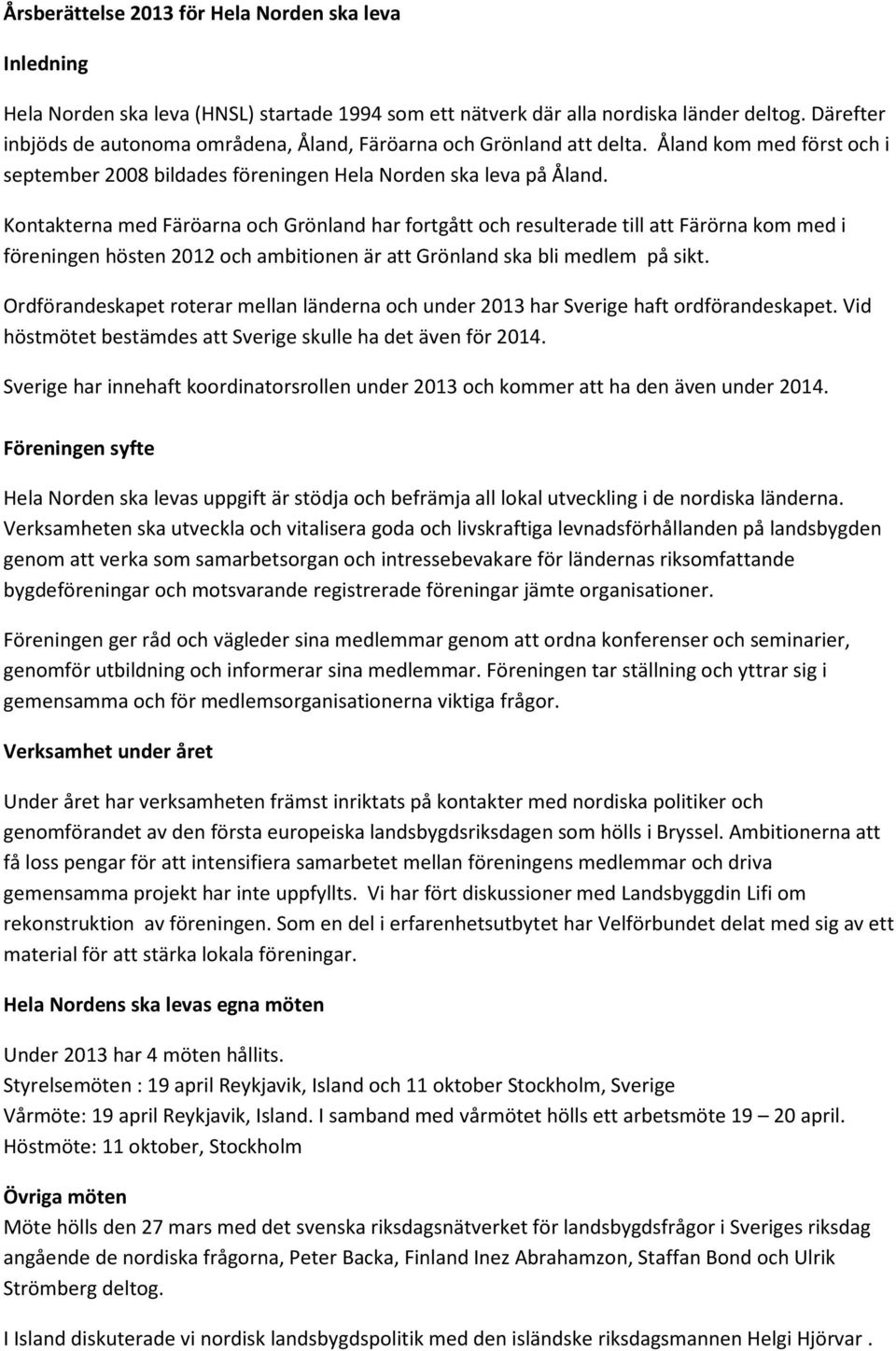 Kontakterna med Färöarna och Grönland har fortgått och resulterade till att Färörna kom med i föreningen hösten 2012 och ambitionen är att Grönland ska bli medlem på sikt.